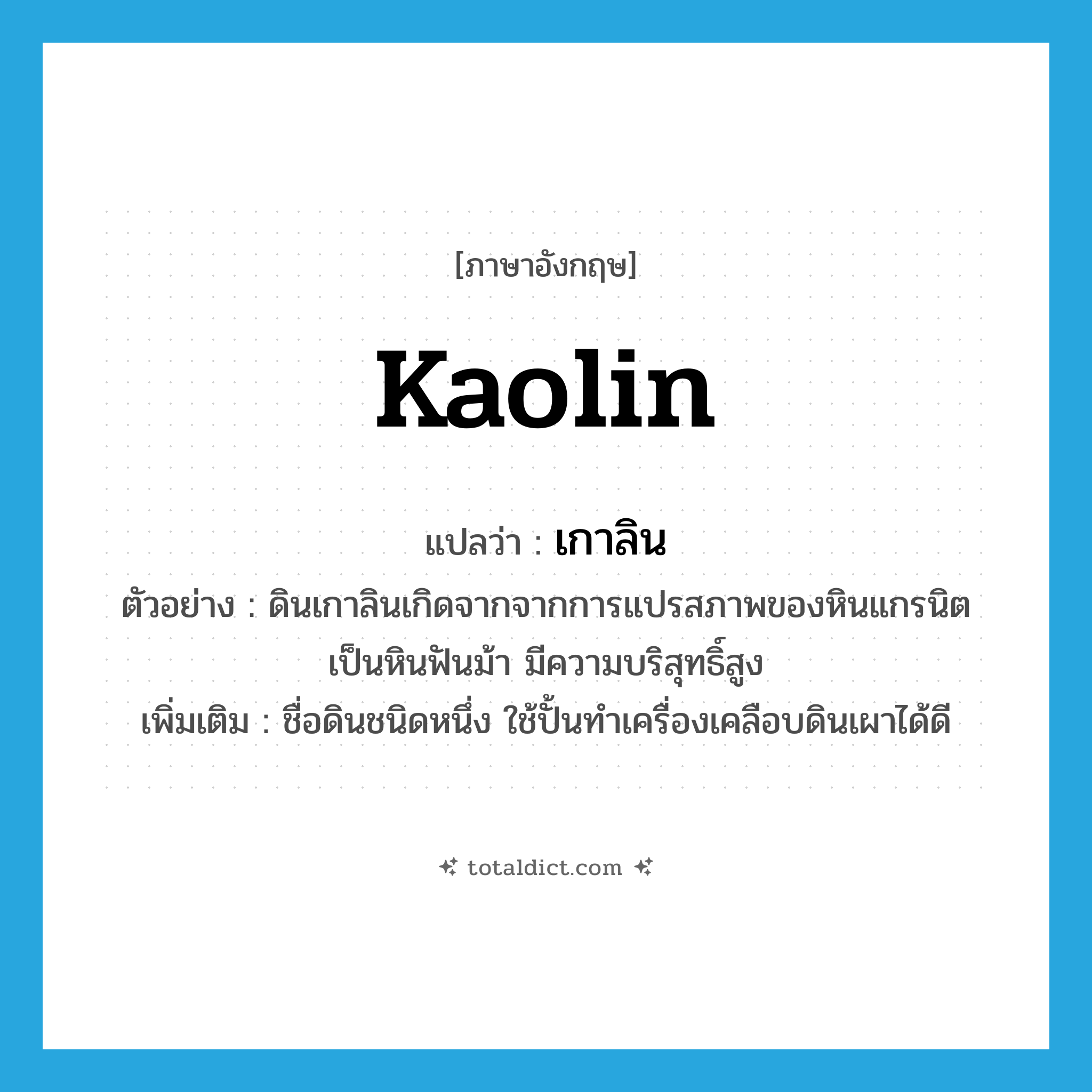 kaolin แปลว่า?, คำศัพท์ภาษาอังกฤษ Kaolin แปลว่า เกาลิน ประเภท N ตัวอย่าง ดินเกาลินเกิดจากจากการแปรสภาพของหินแกรนิตเป็นหินฟันม้า มีความบริสุทธิ์สูง เพิ่มเติม ชื่อดินชนิดหนึ่ง ใช้ปั้นทำเครื่องเคลือบดินเผาได้ดี หมวด N