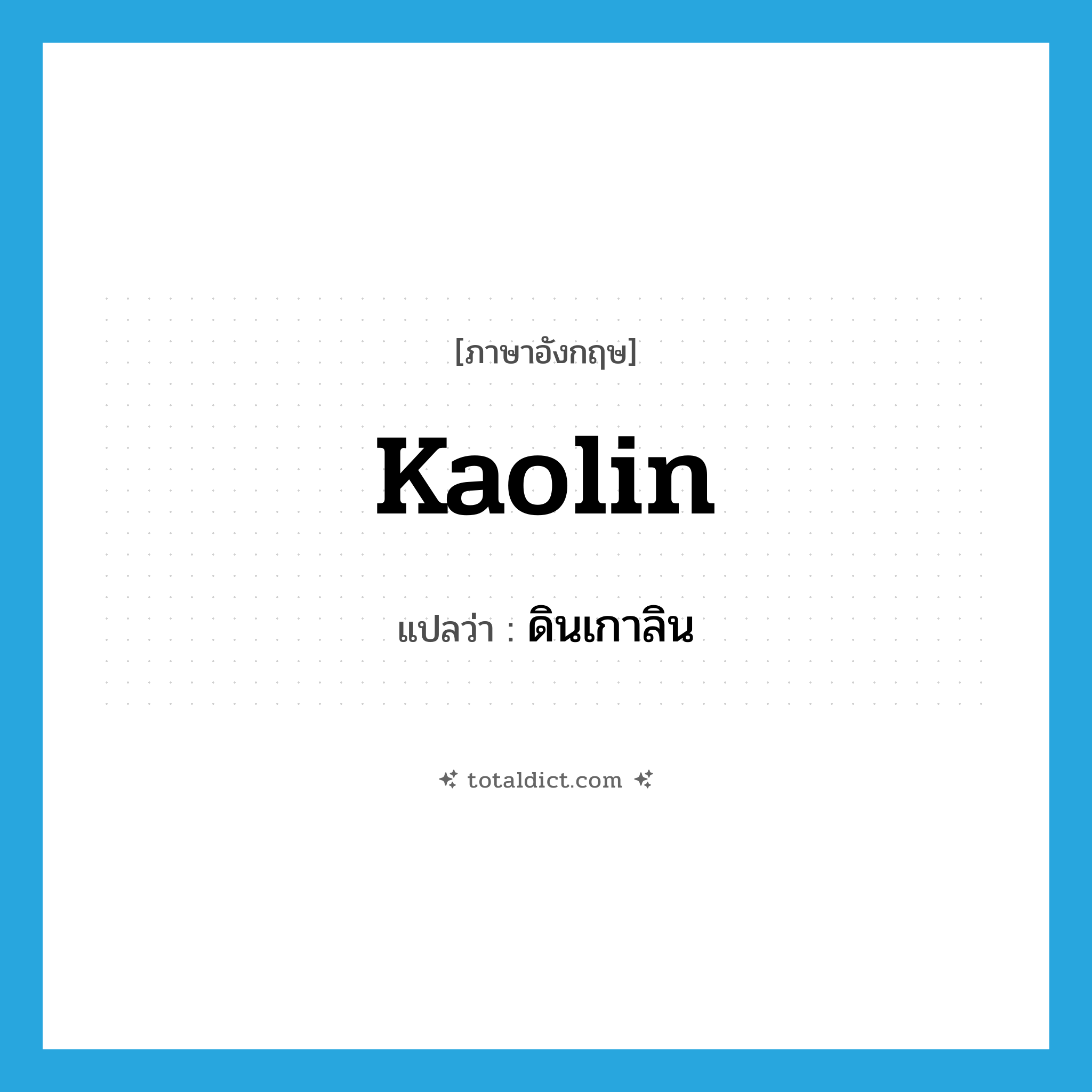 kaolin แปลว่า?, คำศัพท์ภาษาอังกฤษ kaolin แปลว่า ดินเกาลิน ประเภท N หมวด N