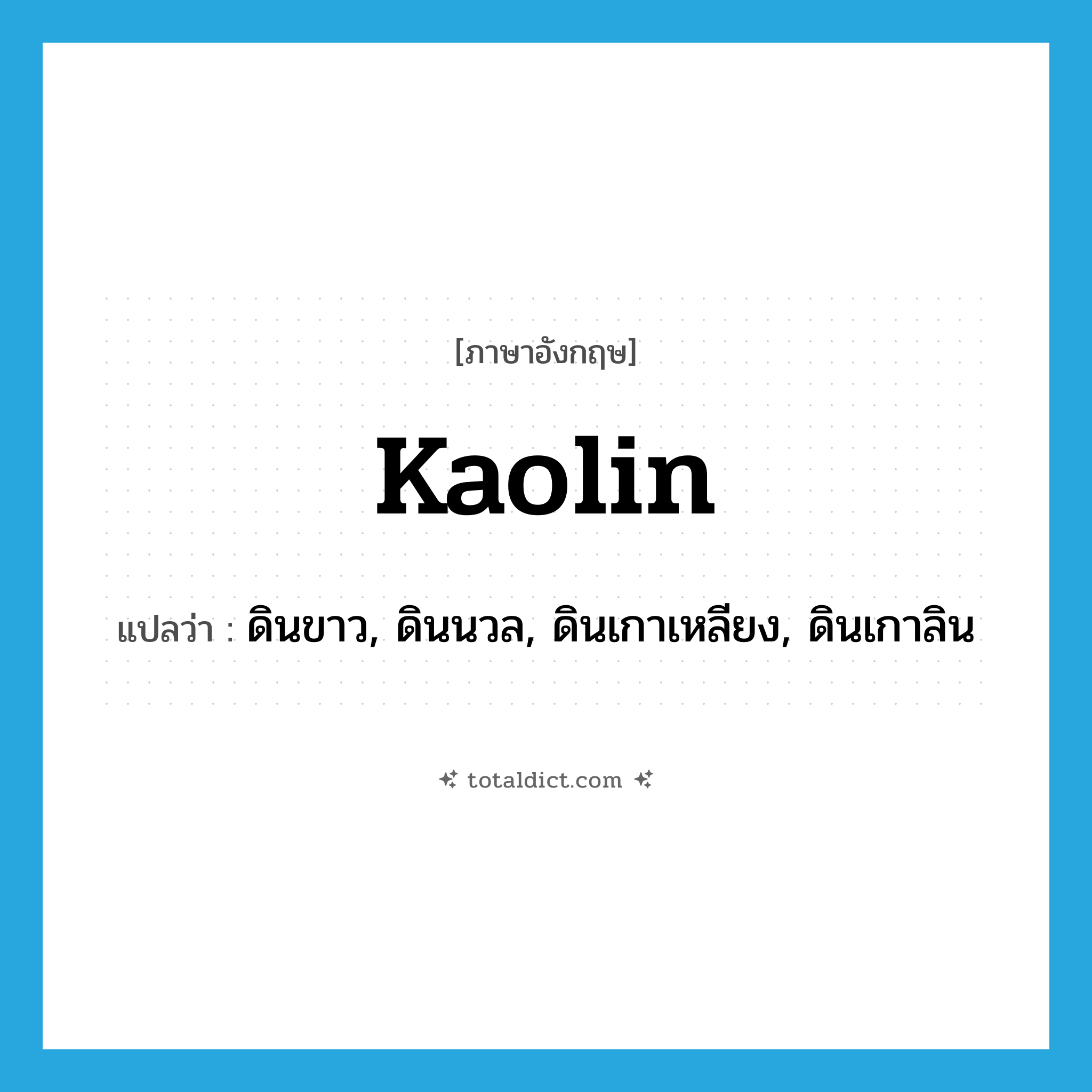 kaolin แปลว่า?, คำศัพท์ภาษาอังกฤษ kaolin แปลว่า ดินขาว, ดินนวล, ดินเกาเหลียง, ดินเกาลิน ประเภท N หมวด N