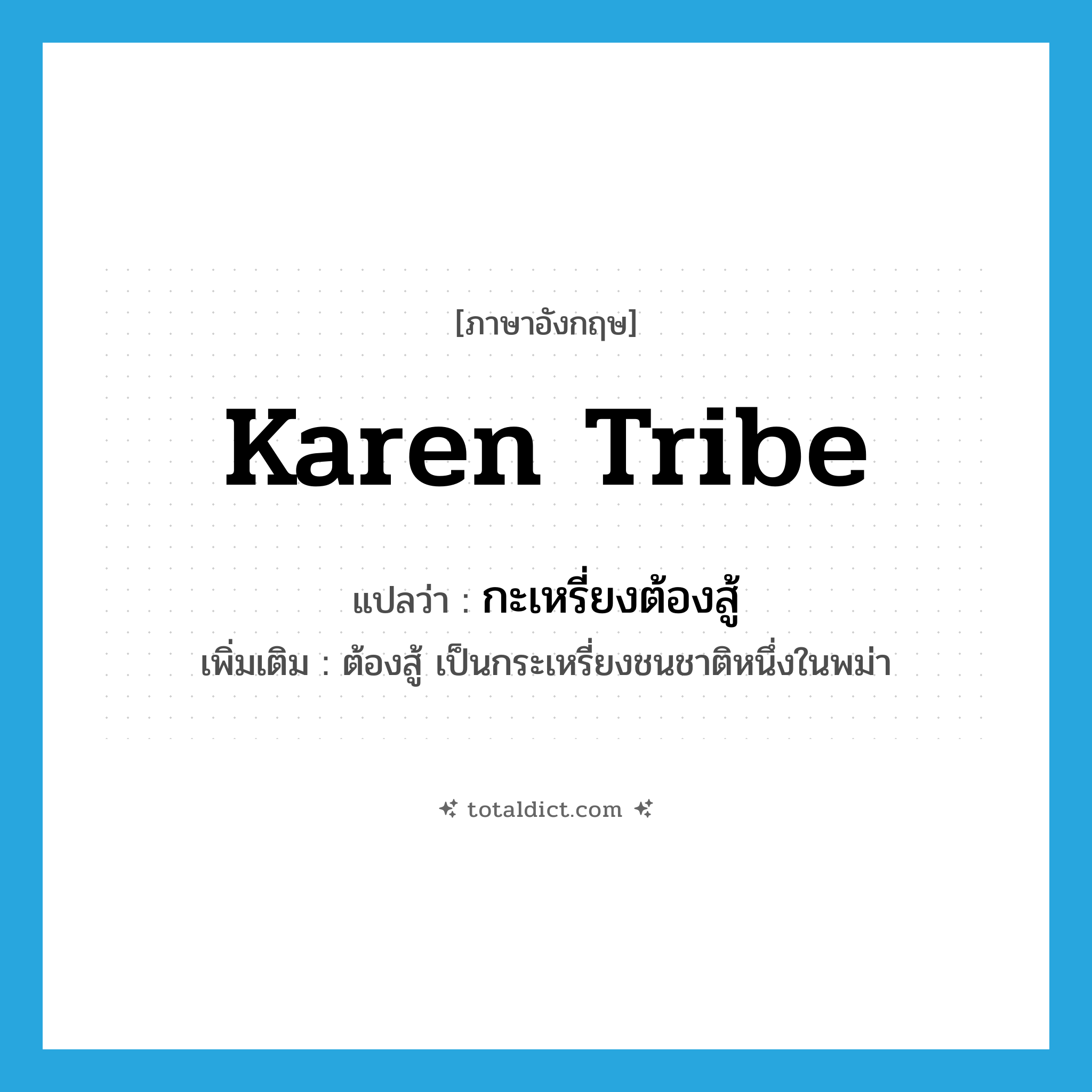 Karen tribe แปลว่า?, คำศัพท์ภาษาอังกฤษ Karen tribe แปลว่า กะเหรี่ยงต้องสู้ ประเภท N เพิ่มเติม ต้องสู้ เป็นกระเหรี่ยงชนชาติหนึ่งในพม่า หมวด N