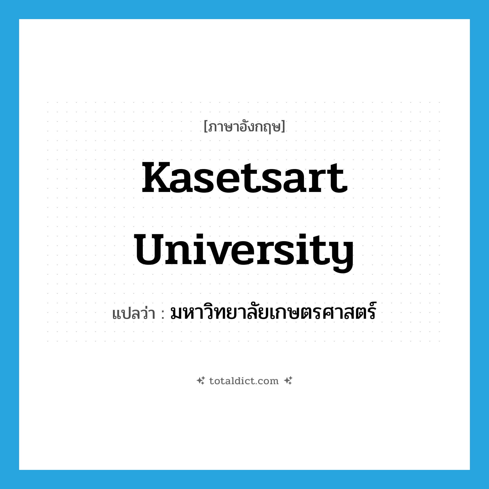 Kasetsart University แปลว่า?, คำศัพท์ภาษาอังกฤษ Kasetsart University แปลว่า มหาวิทยาลัยเกษตรศาสตร์ ประเภท N หมวด N