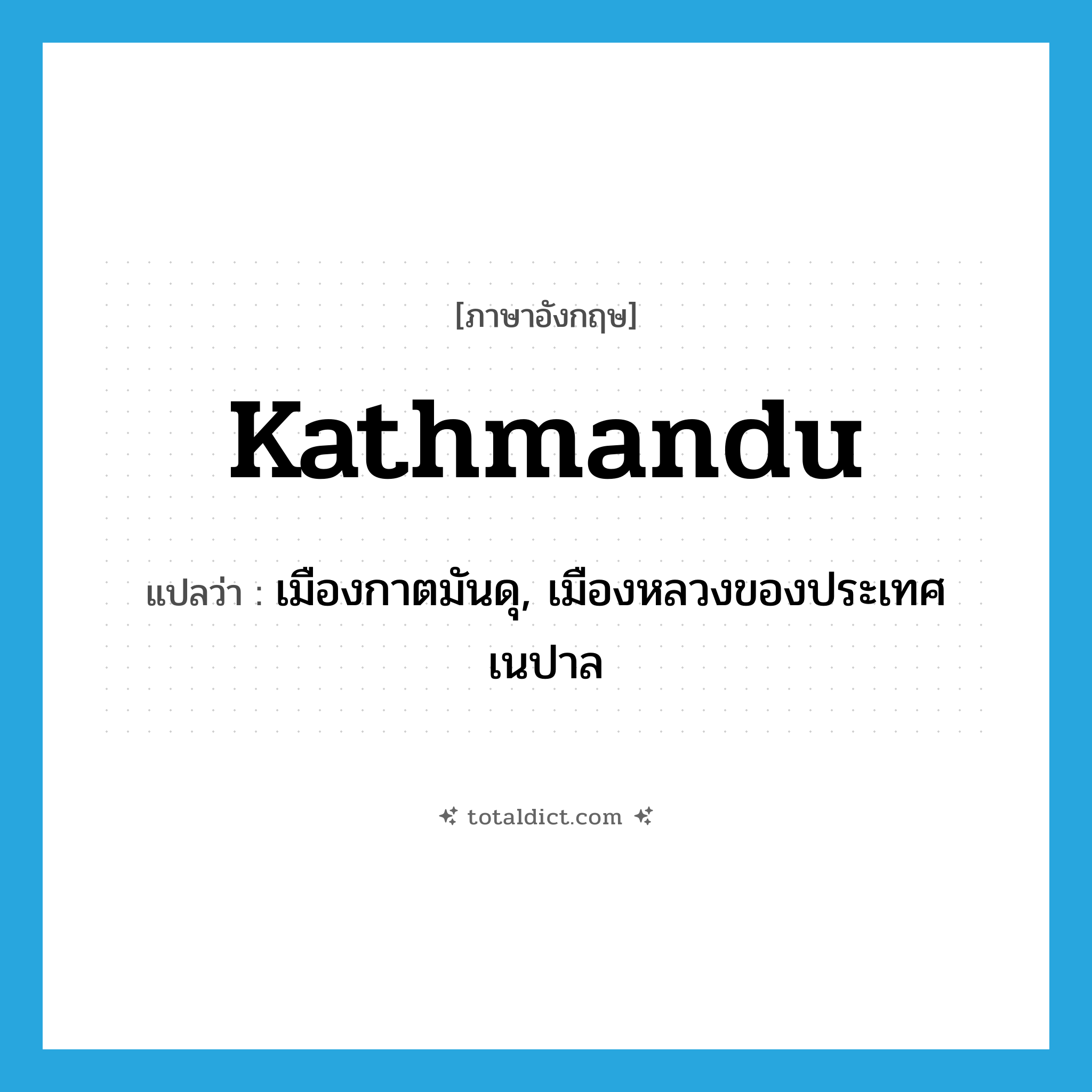 Kathmandu แปลว่า?, คำศัพท์ภาษาอังกฤษ Kathmandu แปลว่า เมืองกาตมันดุ, เมืองหลวงของประเทศเนปาล ประเภท N หมวด N