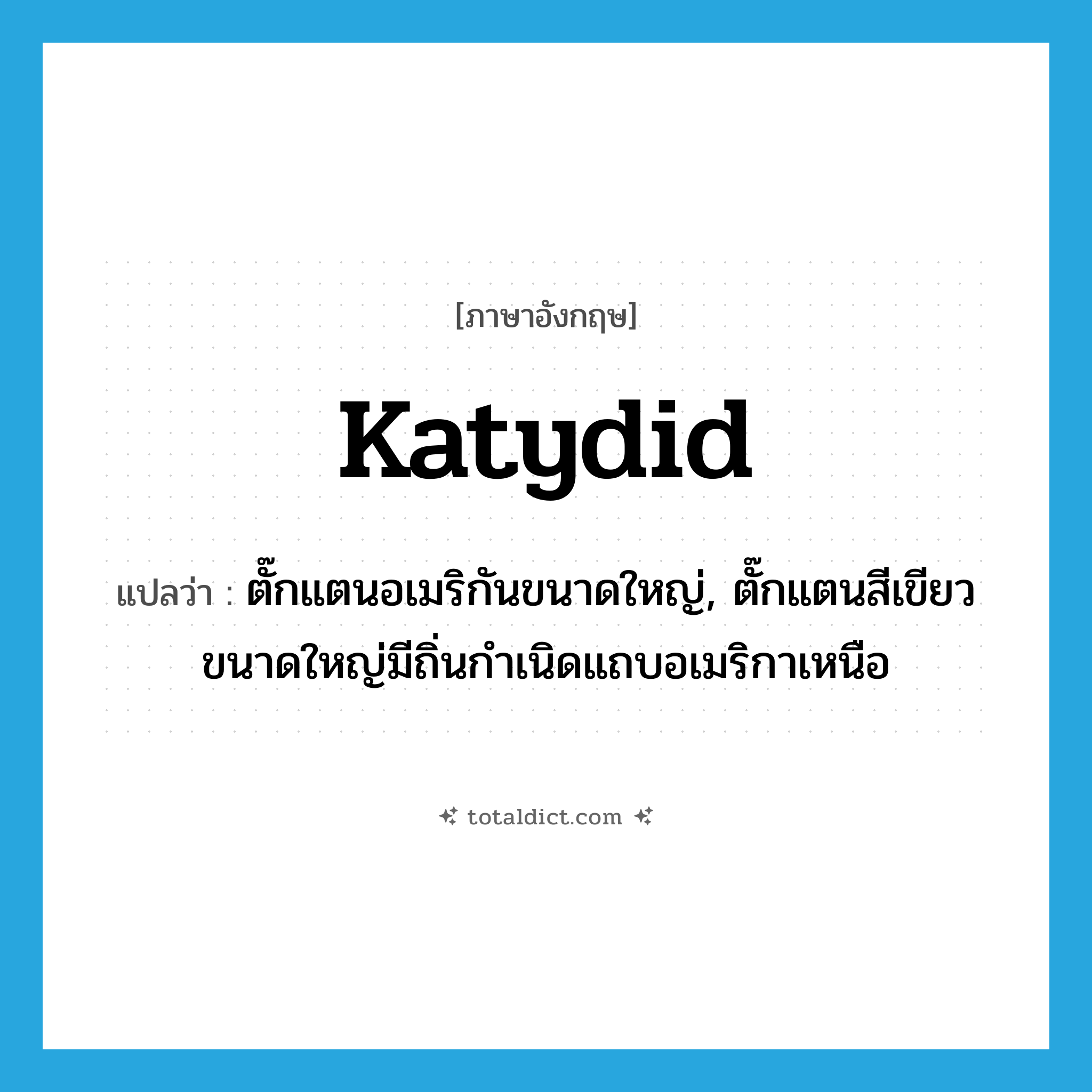 katydid แปลว่า?, คำศัพท์ภาษาอังกฤษ katydid แปลว่า ตั๊กแตนอเมริกันขนาดใหญ่, ตั๊กแตนสีเขียวขนาดใหญ่มีถิ่นกำเนิดแถบอเมริกาเหนือ ประเภท N หมวด N