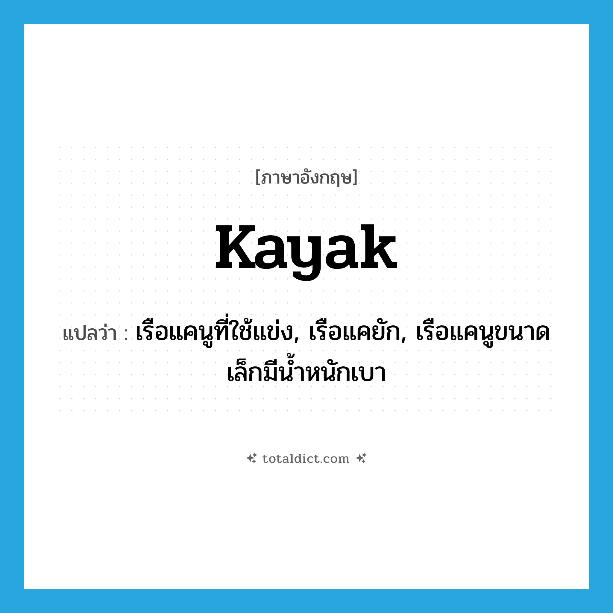 kayak แปลว่า?, คำศัพท์ภาษาอังกฤษ kayak แปลว่า เรือแคนูที่ใช้แข่ง, เรือแคยัก, เรือแคนูขนาดเล็กมีน้ำหนักเบา ประเภท N หมวด N