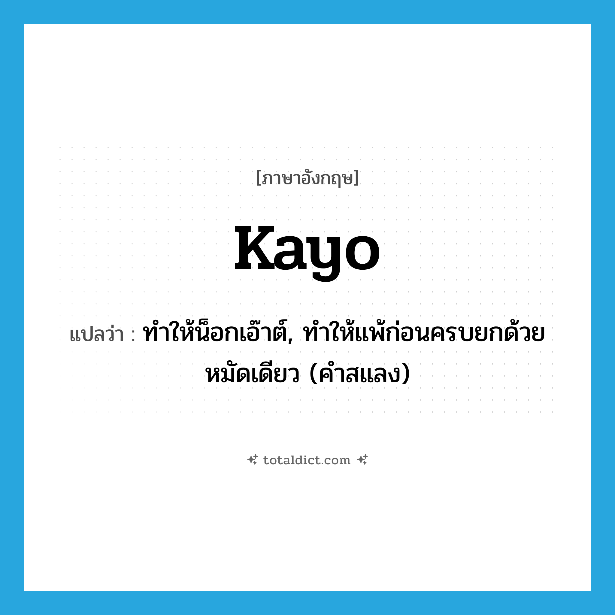 kayo แปลว่า?, คำศัพท์ภาษาอังกฤษ kayo แปลว่า ทำให้น็อกเอ๊าต์, ทำให้แพ้ก่อนครบยกด้วยหมัดเดียว (คำสแลง) ประเภท VT หมวด VT