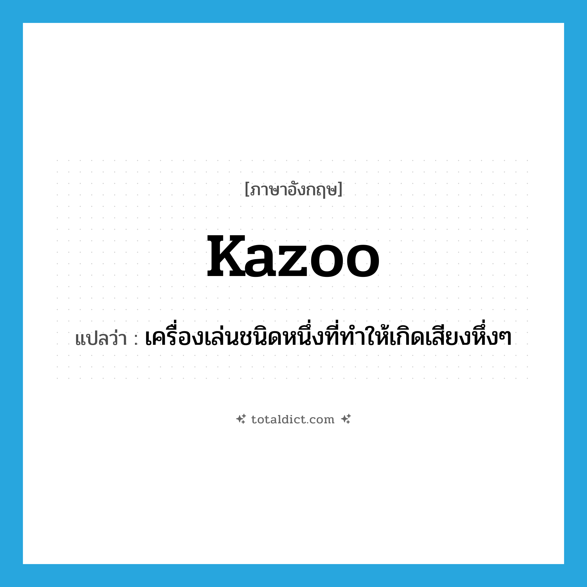 kazoo แปลว่า?, คำศัพท์ภาษาอังกฤษ kazoo แปลว่า เครื่องเล่นชนิดหนึ่งที่ทำให้เกิดเสียงหึ่งๆ ประเภท N หมวด N