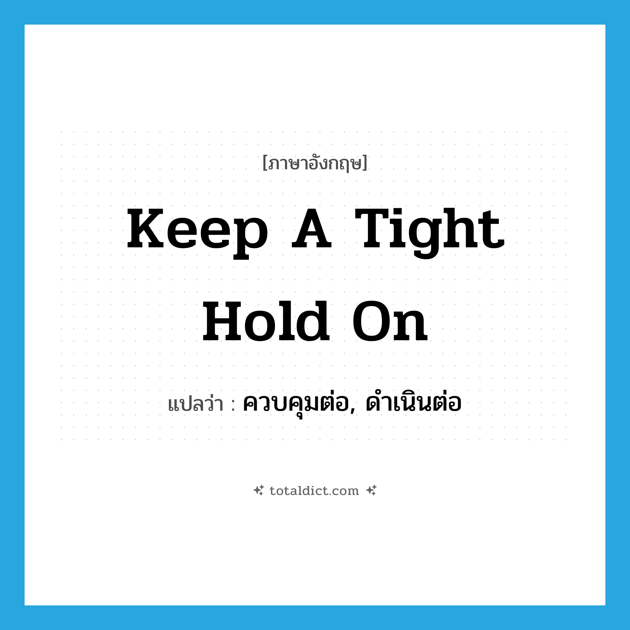 keep a tight hold on แปลว่า?, คำศัพท์ภาษาอังกฤษ keep a tight hold on แปลว่า ควบคุมต่อ, ดำเนินต่อ ประเภท IDM หมวด IDM