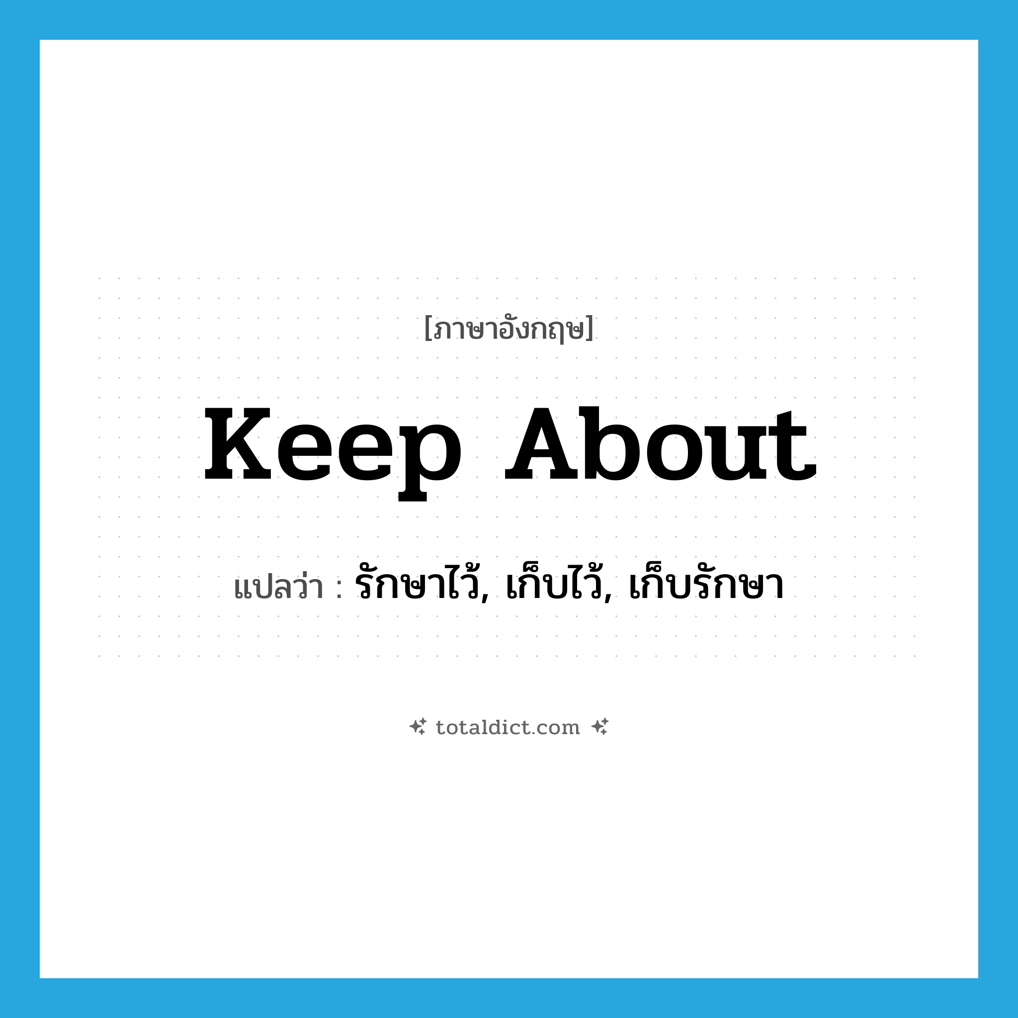 keep about แปลว่า?, คำศัพท์ภาษาอังกฤษ keep about แปลว่า รักษาไว้, เก็บไว้, เก็บรักษา ประเภท PHRV หมวด PHRV
