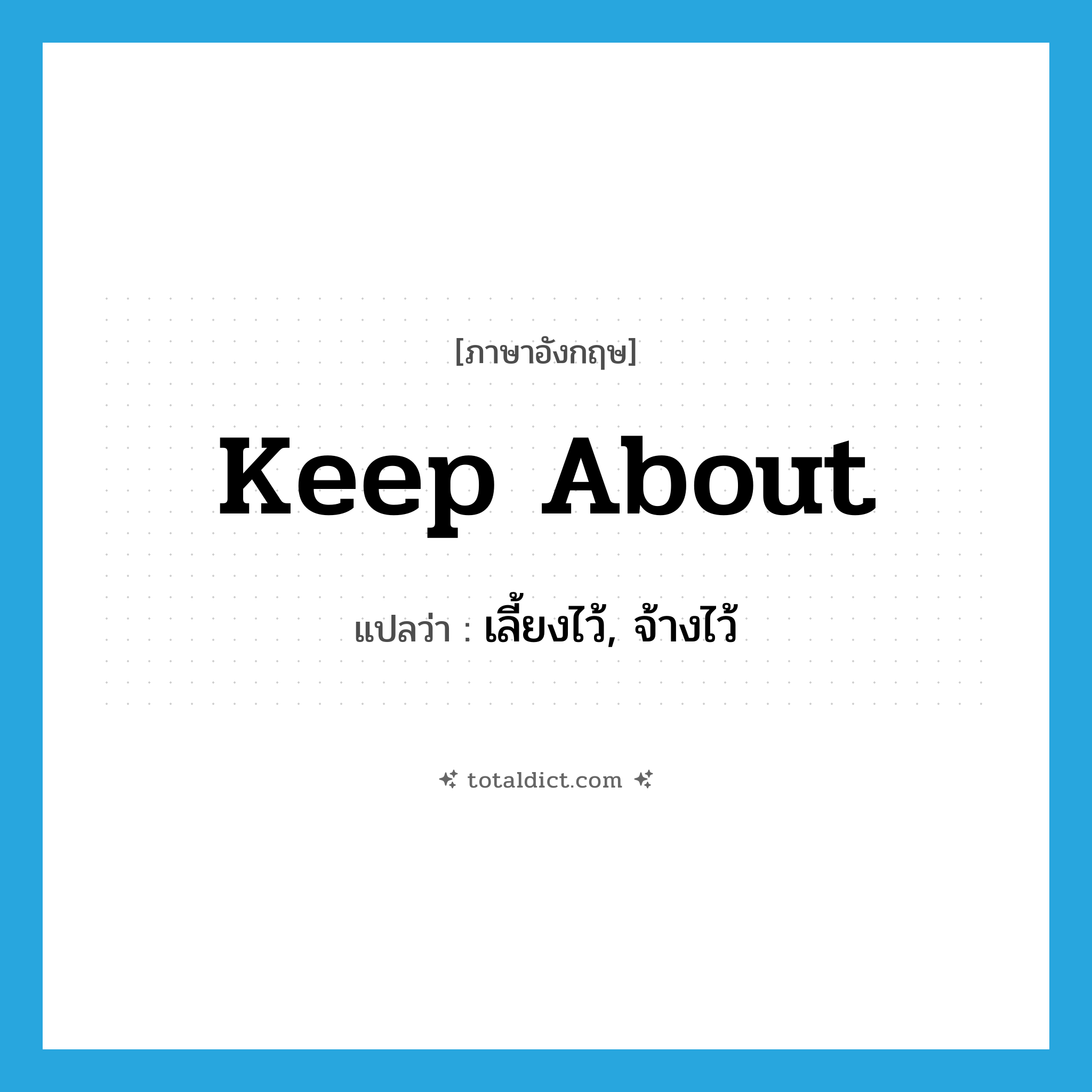 keep about แปลว่า?, คำศัพท์ภาษาอังกฤษ keep about แปลว่า เลี้ยงไว้, จ้างไว้ ประเภท PHRV หมวด PHRV