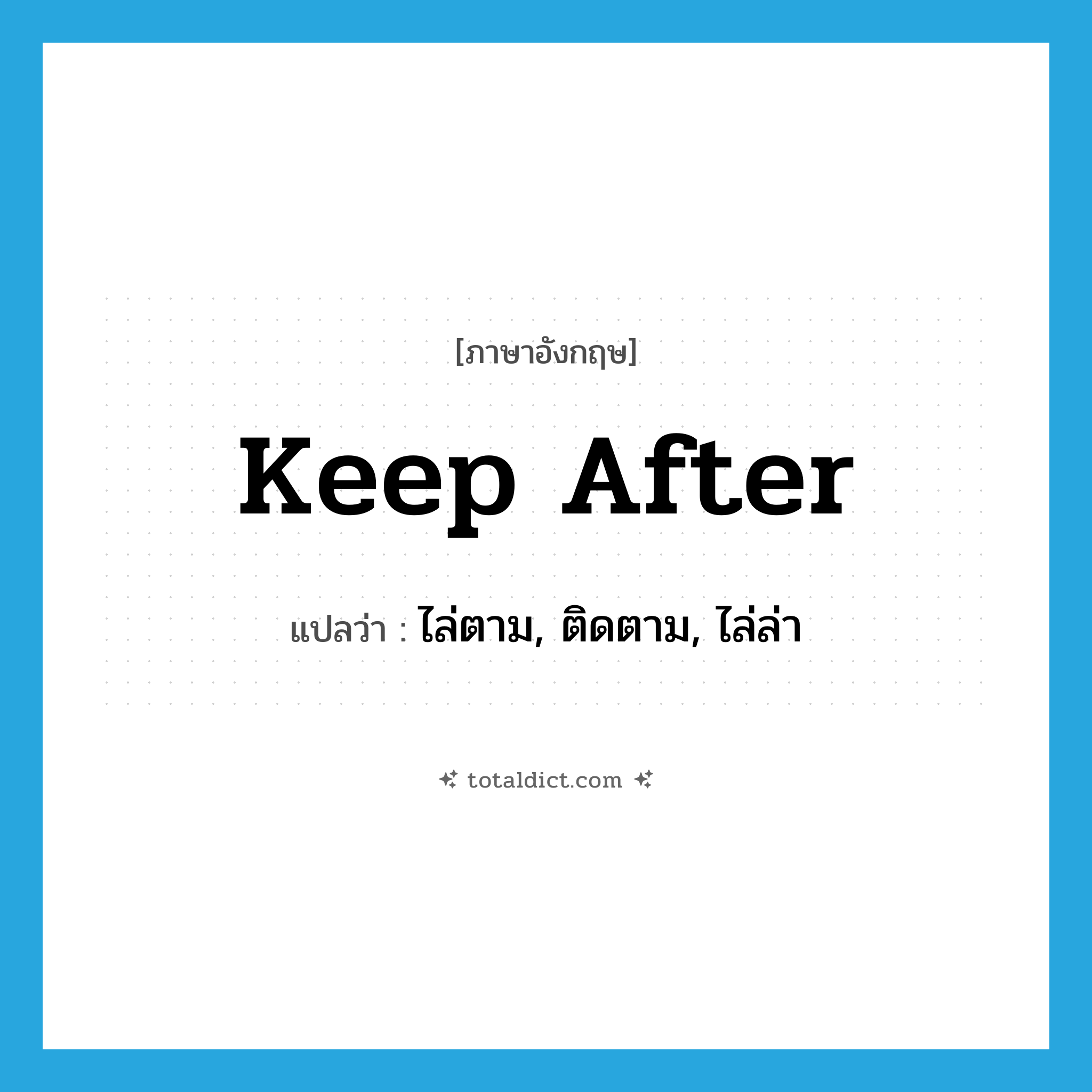 keep after แปลว่า?, คำศัพท์ภาษาอังกฤษ keep after แปลว่า ไล่ตาม, ติดตาม, ไล่ล่า ประเภท PHRV หมวด PHRV