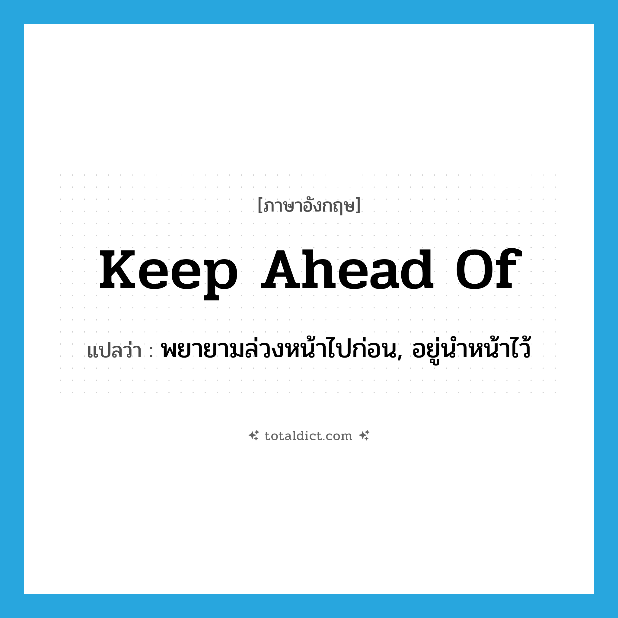 keep ahead of แปลว่า?, คำศัพท์ภาษาอังกฤษ keep ahead of แปลว่า พยายามล่วงหน้าไปก่อน, อยู่นำหน้าไว้ ประเภท PHRV หมวด PHRV