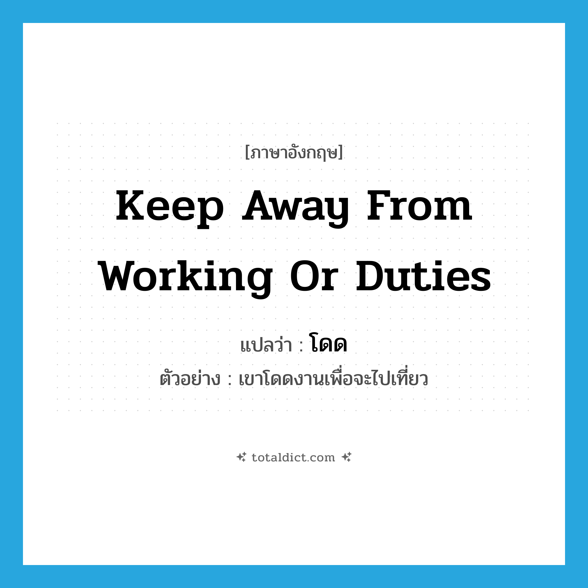 โดด ภาษาอังกฤษ?, คำศัพท์ภาษาอังกฤษ โดด แปลว่า keep away from working or duties ประเภท V ตัวอย่าง เขาโดดงานเพื่อจะไปเที่ยว หมวด V
