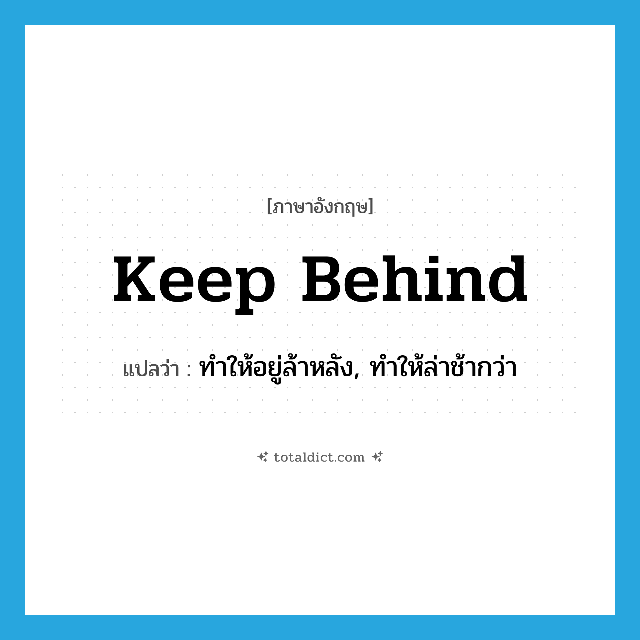 keep behind แปลว่า?, คำศัพท์ภาษาอังกฤษ keep behind แปลว่า ทำให้อยู่ล้าหลัง, ทำให้ล่าช้ากว่า ประเภท PHRV หมวด PHRV
