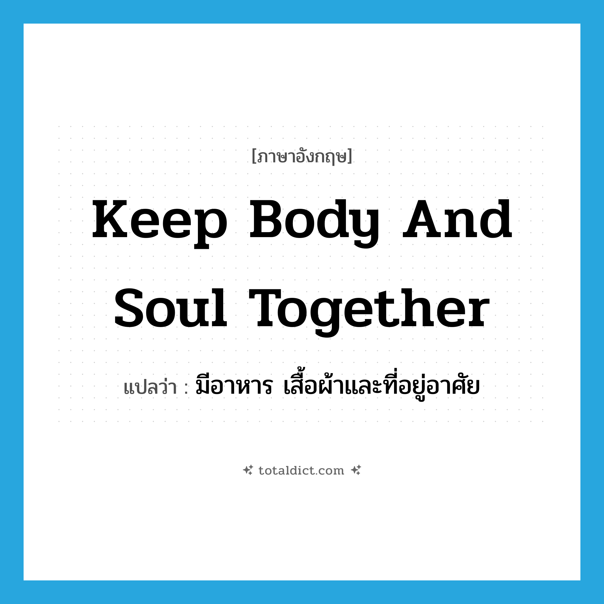 keep body and soul together แปลว่า?, คำศัพท์ภาษาอังกฤษ keep body and soul together แปลว่า มีอาหาร เสื้อผ้าและที่อยู่อาศัย ประเภท IDM หมวด IDM