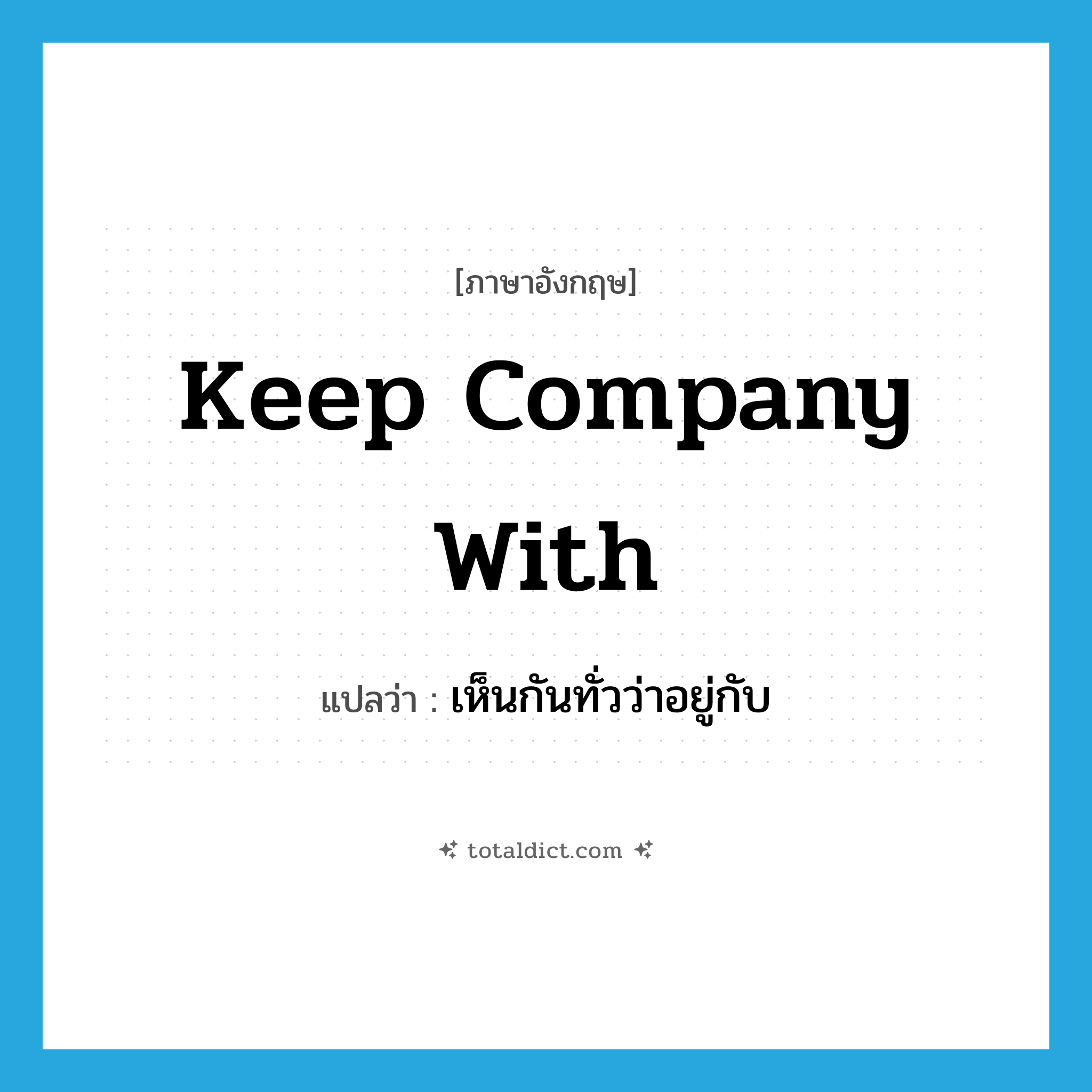 keep company with แปลว่า?, คำศัพท์ภาษาอังกฤษ keep company with แปลว่า เห็นกันทั่วว่าอยู่กับ ประเภท IDM หมวด IDM