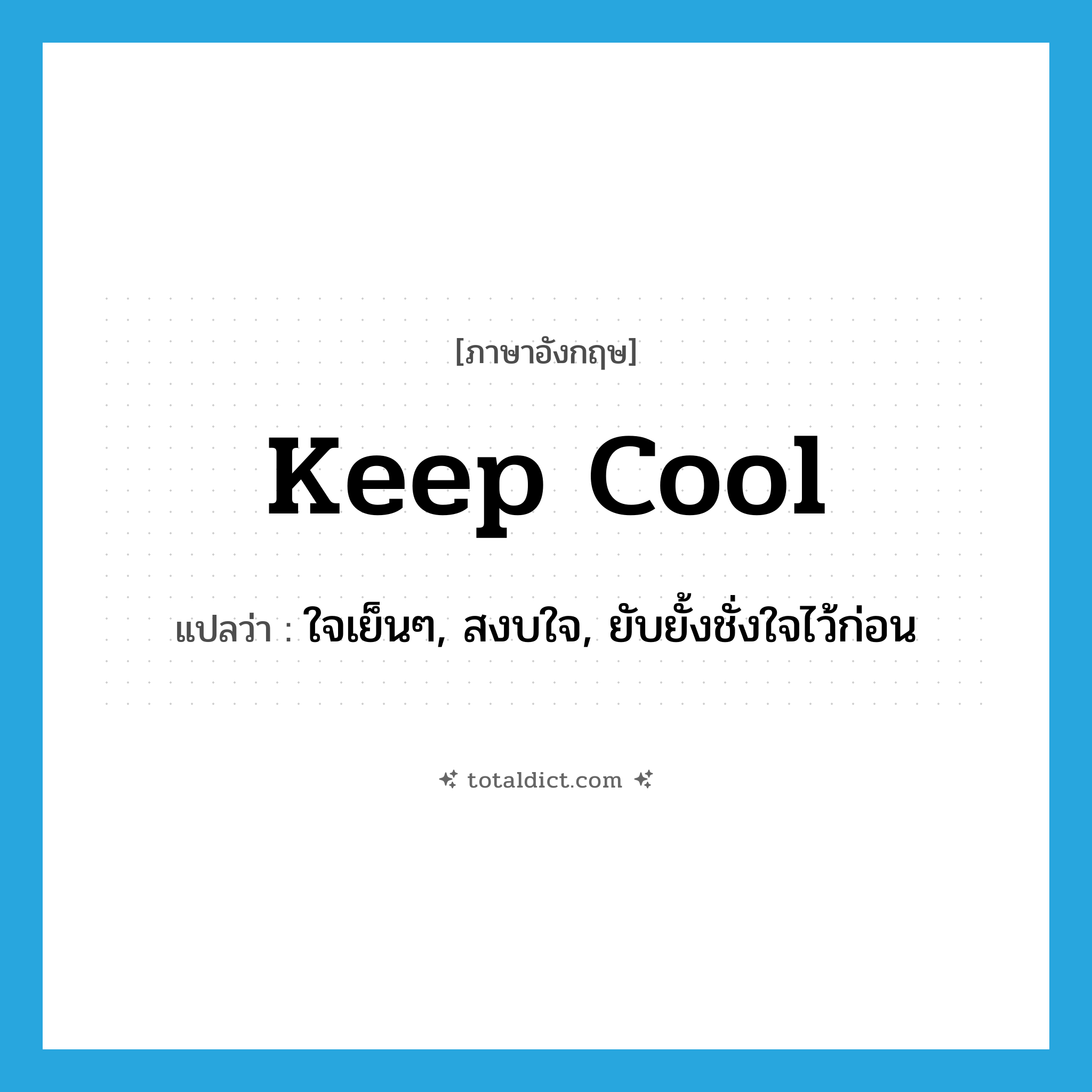keep cool แปลว่า?, คำศัพท์ภาษาอังกฤษ keep cool แปลว่า ใจเย็นๆ, สงบใจ, ยับยั้งชั่งใจไว้ก่อน ประเภท SL หมวด SL