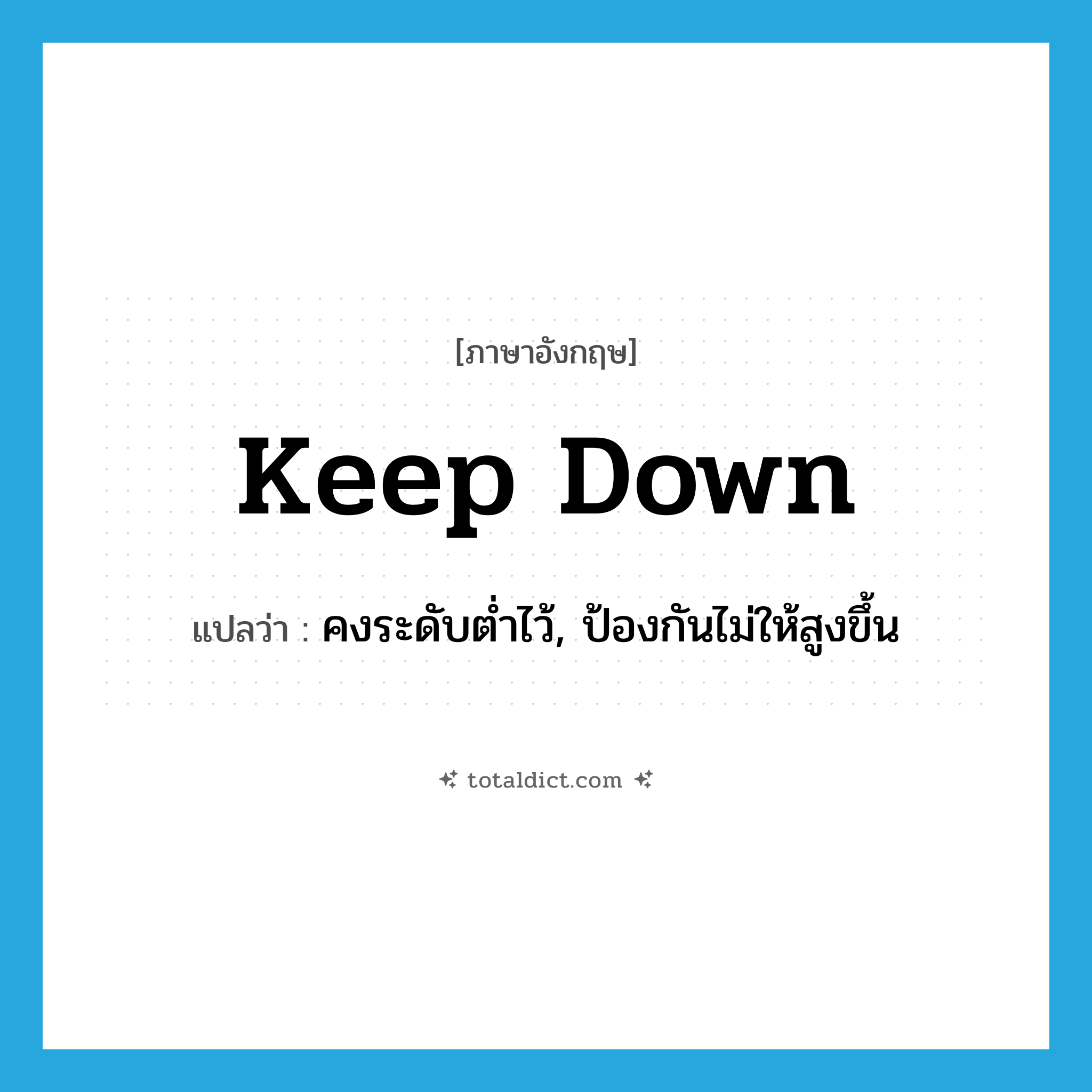 keep down แปลว่า?, คำศัพท์ภาษาอังกฤษ keep down แปลว่า คงระดับต่ำไว้, ป้องกันไม่ให้สูงขึ้น ประเภท PHRV หมวด PHRV