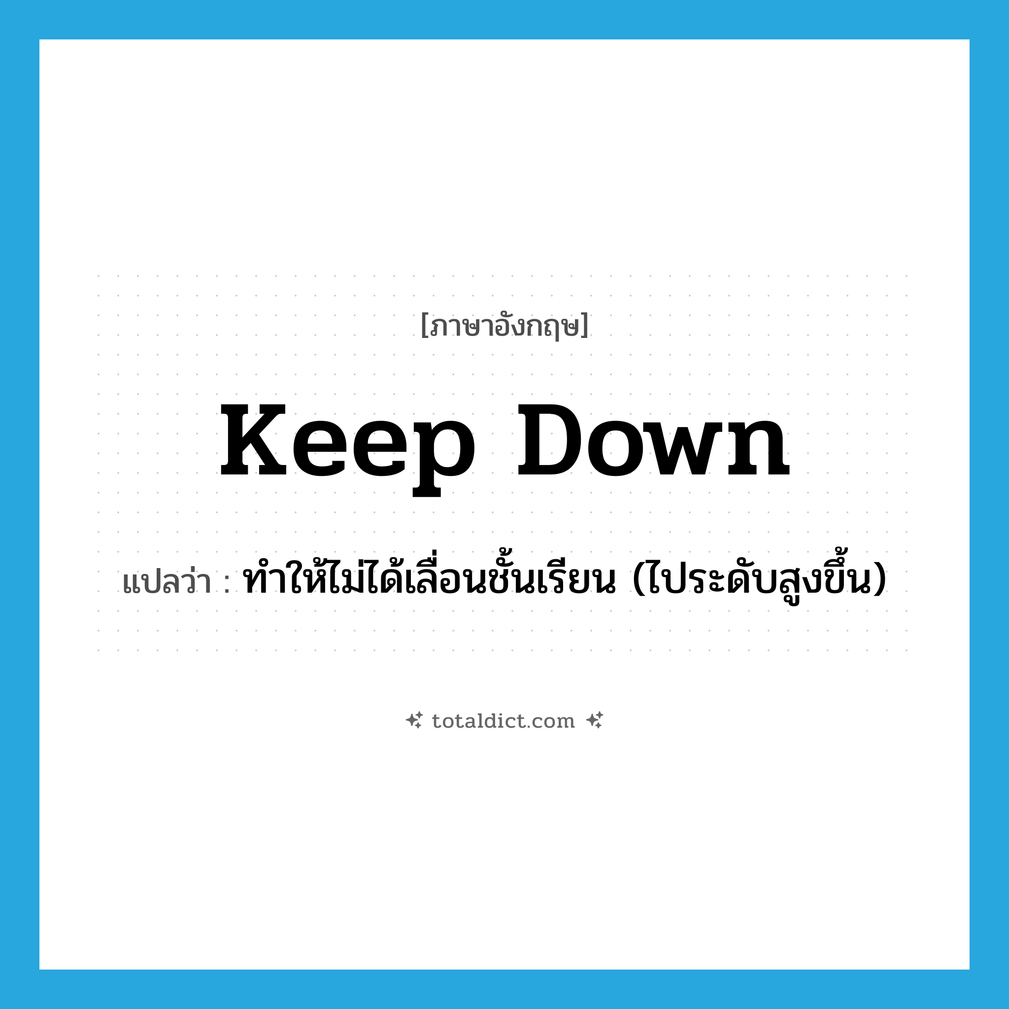 keep down แปลว่า?, คำศัพท์ภาษาอังกฤษ keep down แปลว่า ทำให้ไม่ได้เลื่อนชั้นเรียน (ไประดับสูงขึ้น) ประเภท PHRV หมวด PHRV