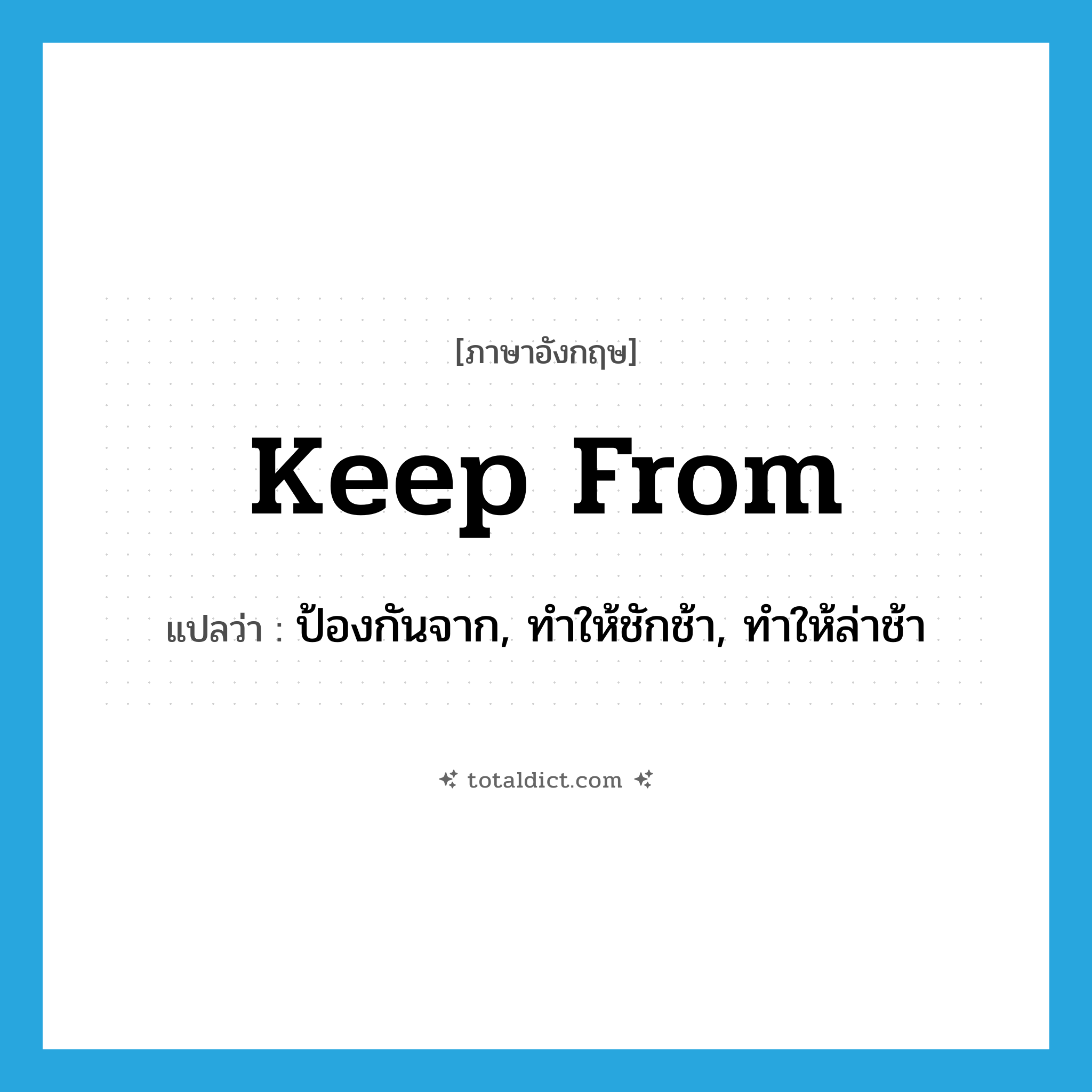 keep from แปลว่า?, คำศัพท์ภาษาอังกฤษ keep from แปลว่า ป้องกันจาก, ทำให้ชักช้า, ทำให้ล่าช้า ประเภท PHRV หมวด PHRV
