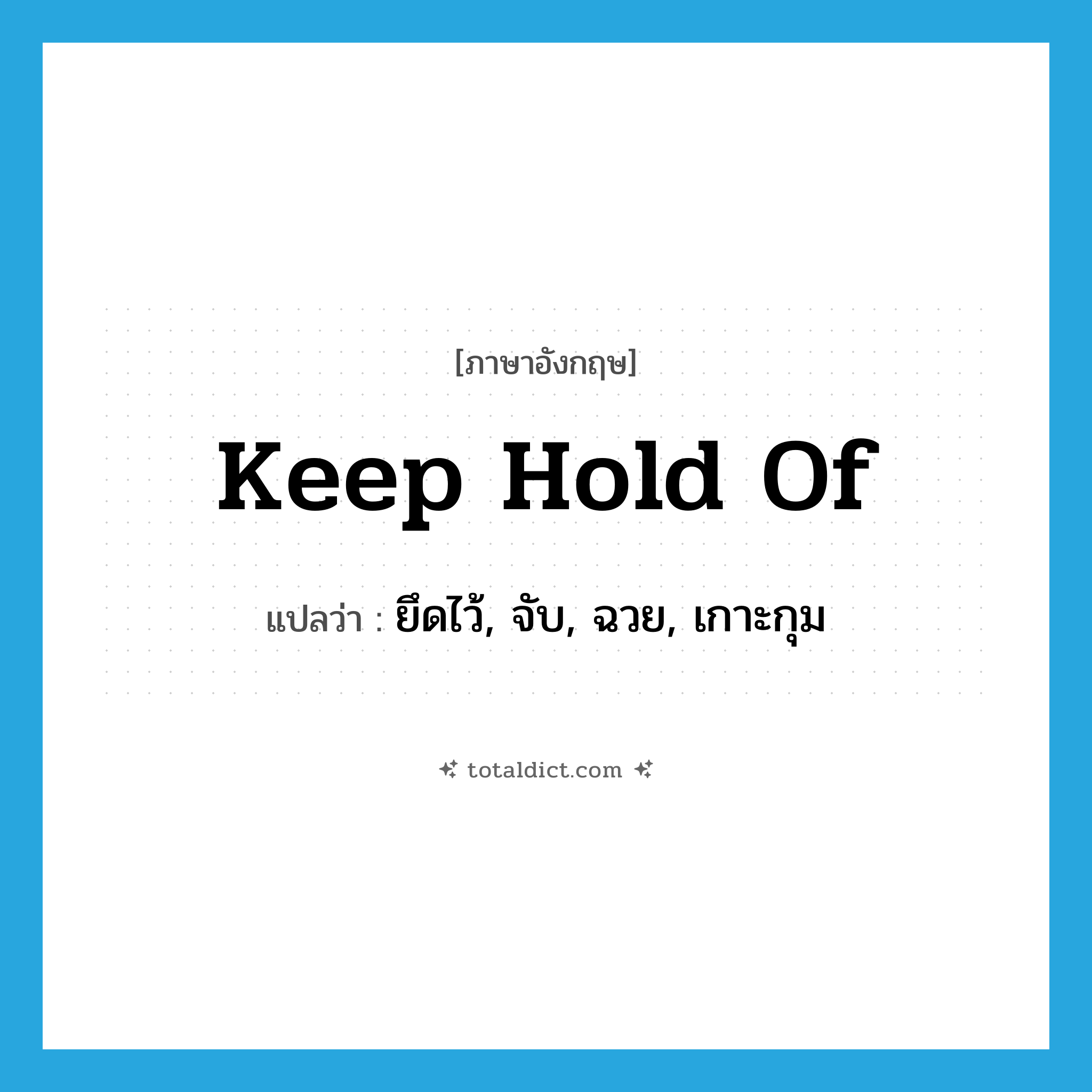 keep hold of แปลว่า?, คำศัพท์ภาษาอังกฤษ keep hold of แปลว่า ยึดไว้, จับ, ฉวย, เกาะกุม ประเภท PHRV หมวด PHRV