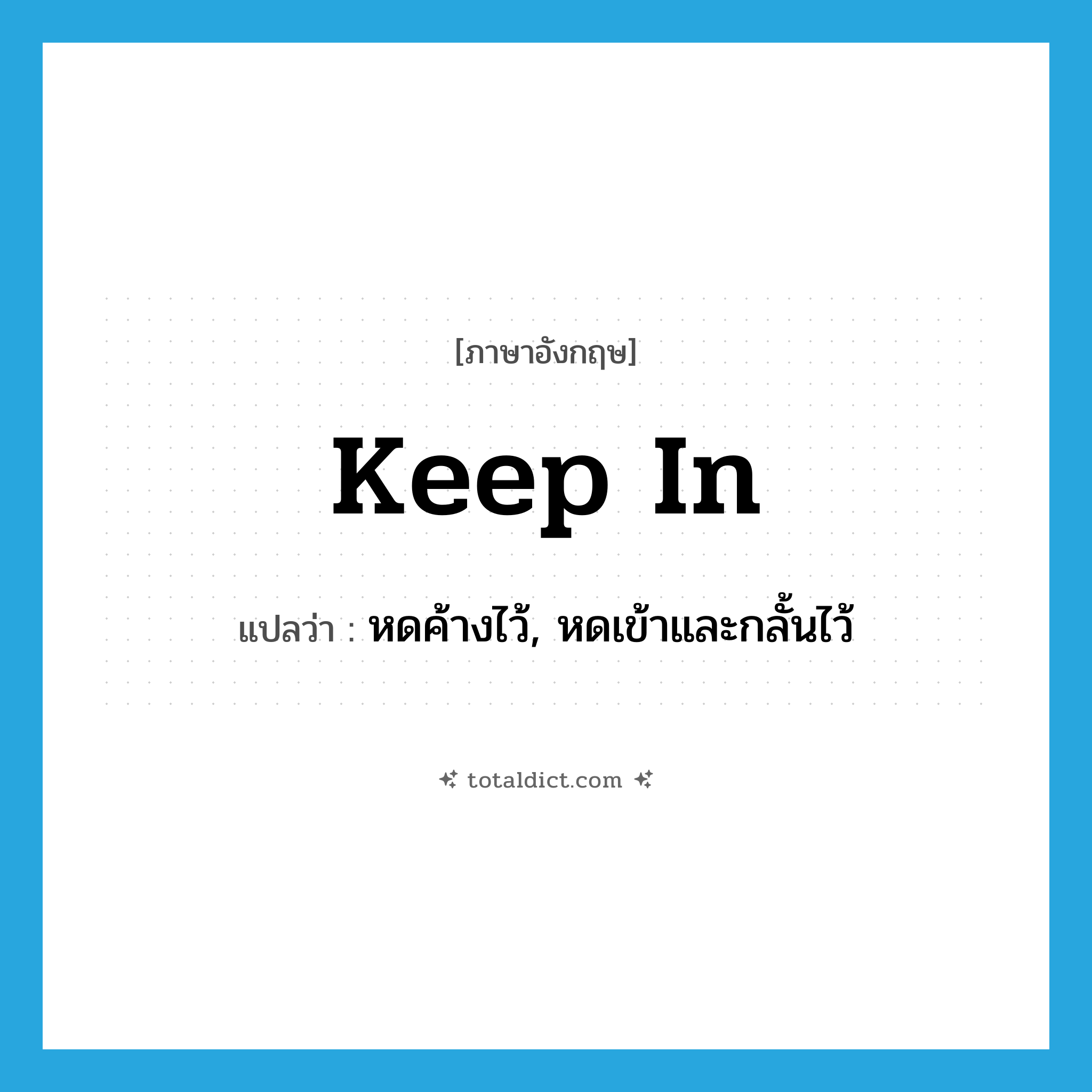 keep in แปลว่า?, คำศัพท์ภาษาอังกฤษ keep in แปลว่า หดค้างไว้, หดเข้าและกลั้นไว้ ประเภท PHRV หมวด PHRV