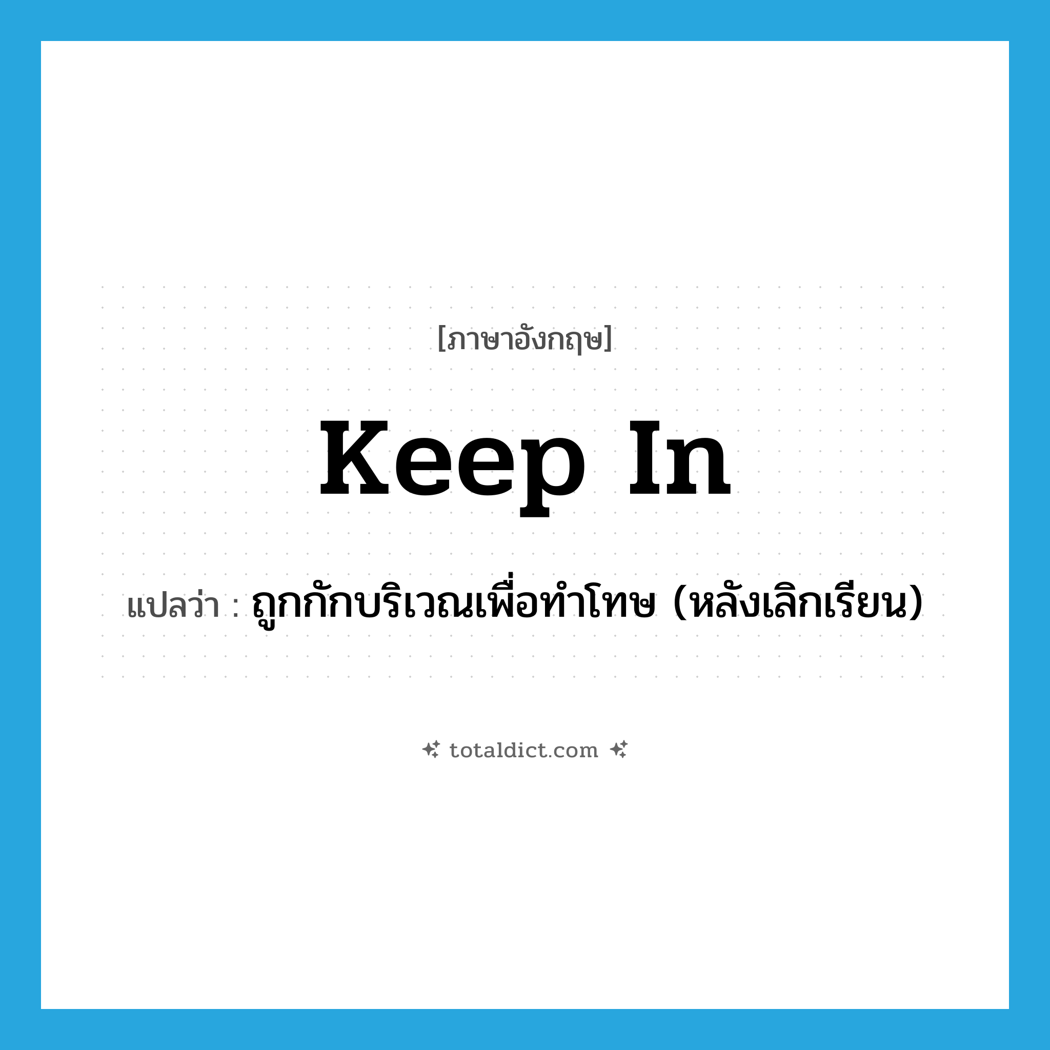keep in แปลว่า?, คำศัพท์ภาษาอังกฤษ keep in แปลว่า ถูกกักบริเวณเพื่อทำโทษ (หลังเลิกเรียน) ประเภท PHRV หมวด PHRV