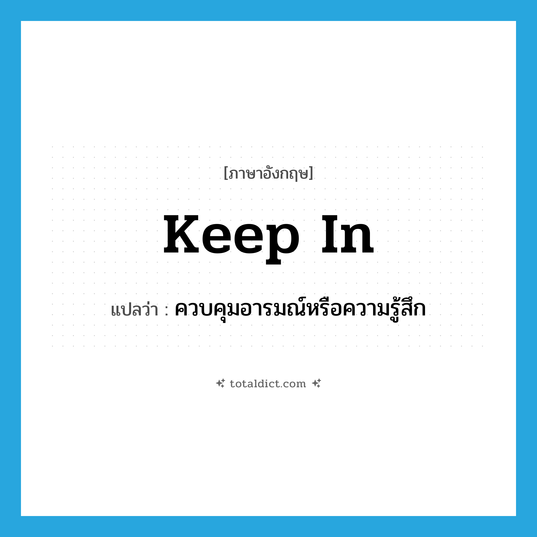 keep in แปลว่า?, คำศัพท์ภาษาอังกฤษ keep in แปลว่า ควบคุมอารมณ์หรือความรู้สึก ประเภท PHRV หมวด PHRV