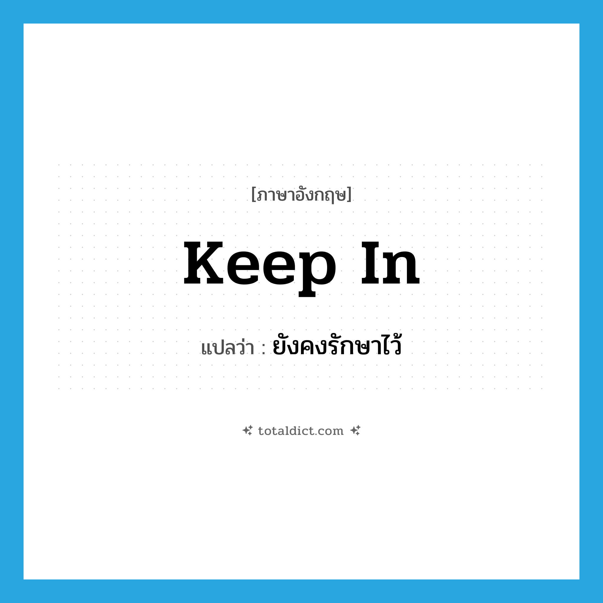 keep in แปลว่า?, คำศัพท์ภาษาอังกฤษ keep in แปลว่า ยังคงรักษาไว้ ประเภท PHRV หมวด PHRV