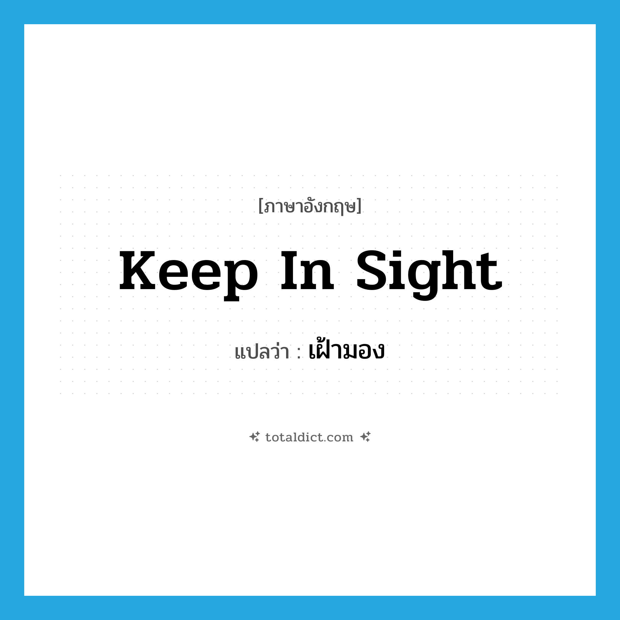 เฝ้ามอง ภาษาอังกฤษ?, คำศัพท์ภาษาอังกฤษ เฝ้ามอง แปลว่า keep in sight ประเภท IDM หมวด IDM