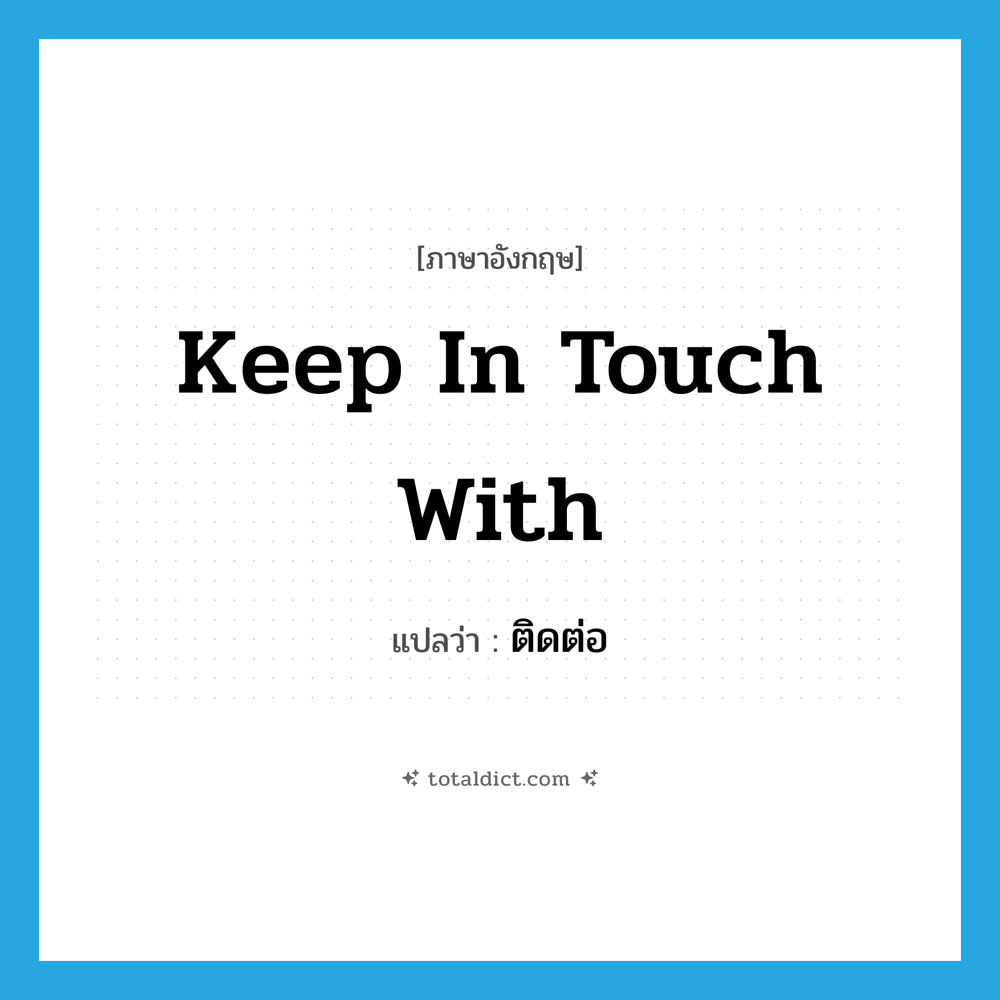ติดต่อ ภาษาอังกฤษ?, คำศัพท์ภาษาอังกฤษ ติดต่อ แปลว่า keep in touch with ประเภท IDM หมวด IDM