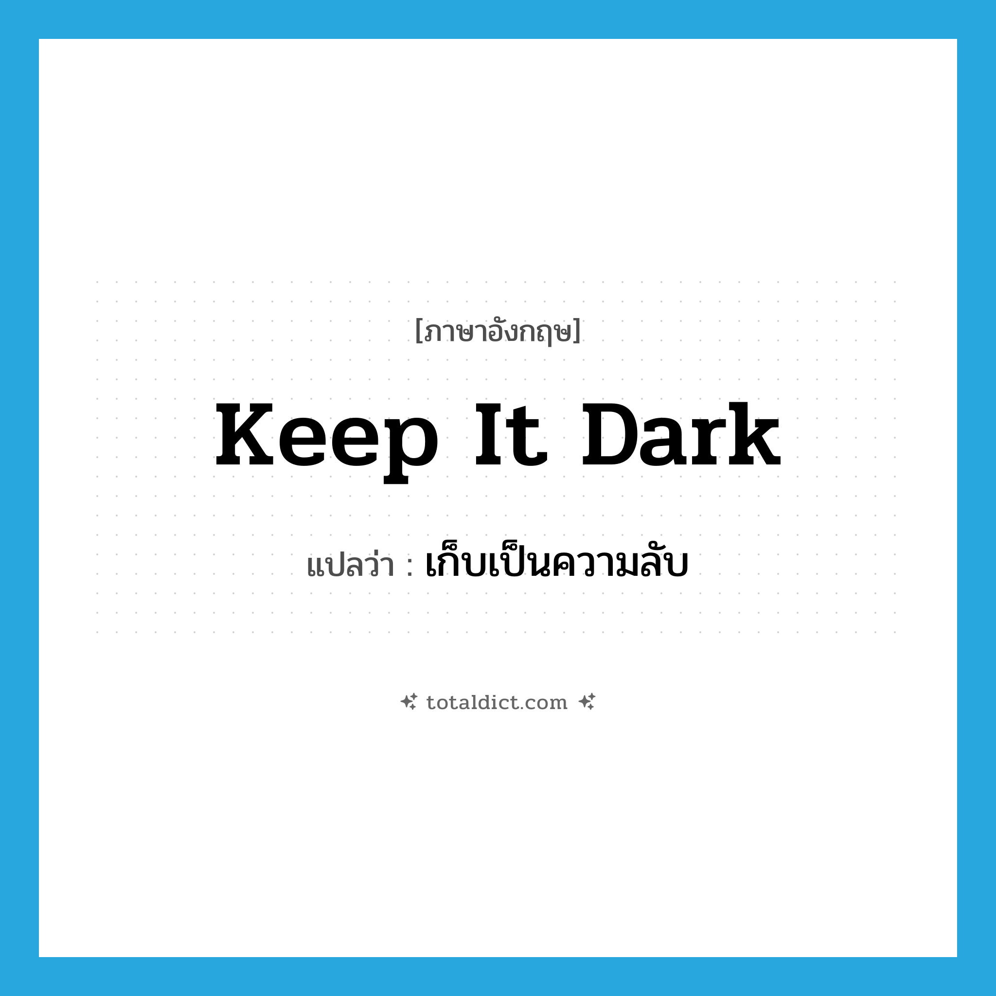 เก็บเป็นความลับ ภาษาอังกฤษ?, คำศัพท์ภาษาอังกฤษ เก็บเป็นความลับ แปลว่า keep it dark ประเภท IDM หมวด IDM