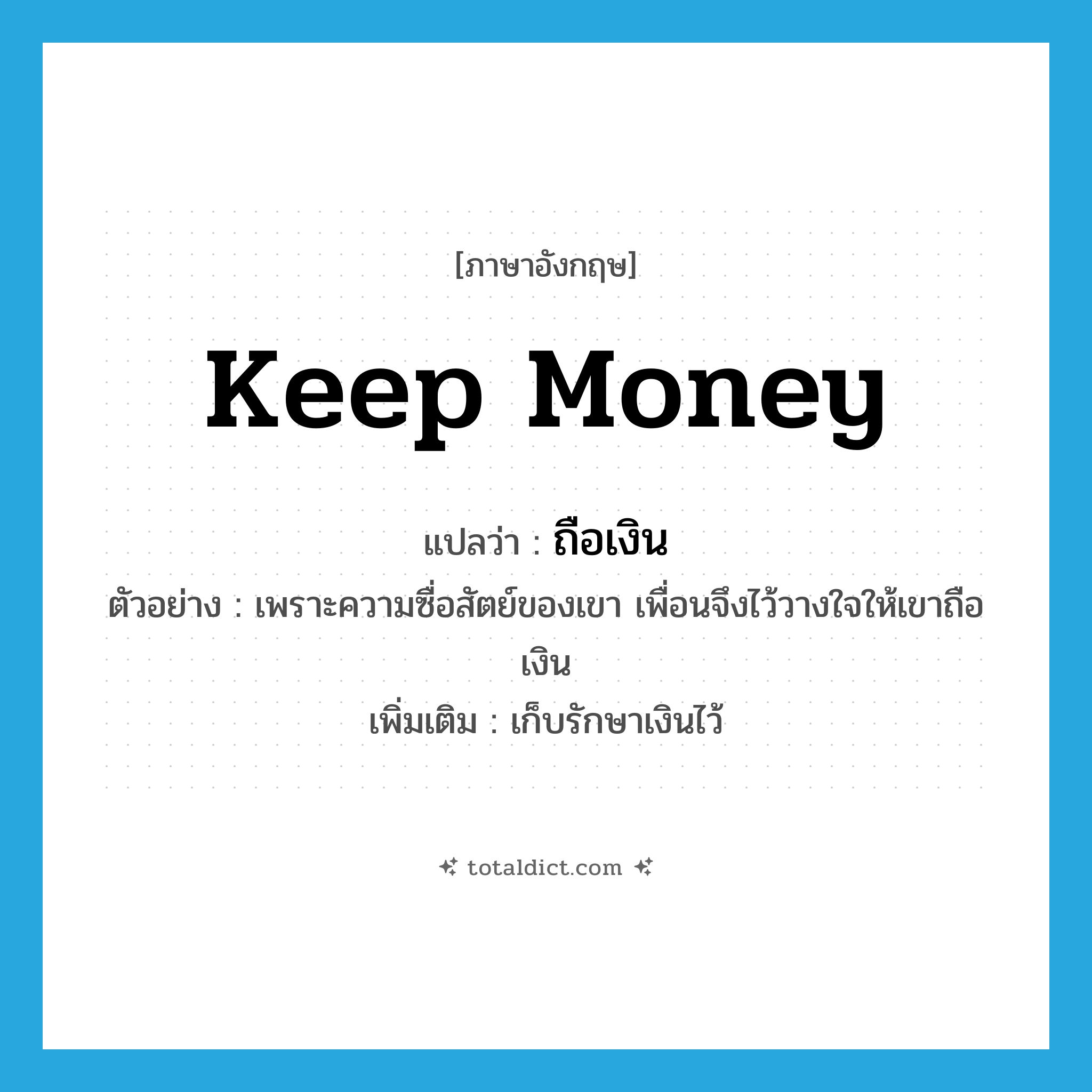 keep money แปลว่า?, คำศัพท์ภาษาอังกฤษ keep money แปลว่า ถือเงิน ประเภท V ตัวอย่าง เพราะความซื่อสัตย์ของเขา เพื่อนจึงไว้วางใจให้เขาถือเงิน เพิ่มเติม เก็บรักษาเงินไว้ หมวด V