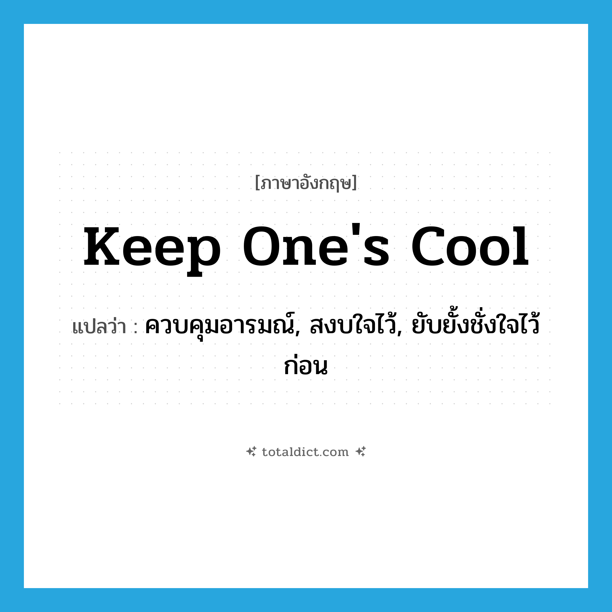 keep one&#39;s cool แปลว่า?, คำศัพท์ภาษาอังกฤษ keep one&#39;s cool แปลว่า ควบคุมอารมณ์, สงบใจไว้, ยับยั้งชั่งใจไว้ก่อน ประเภท SL หมวด SL