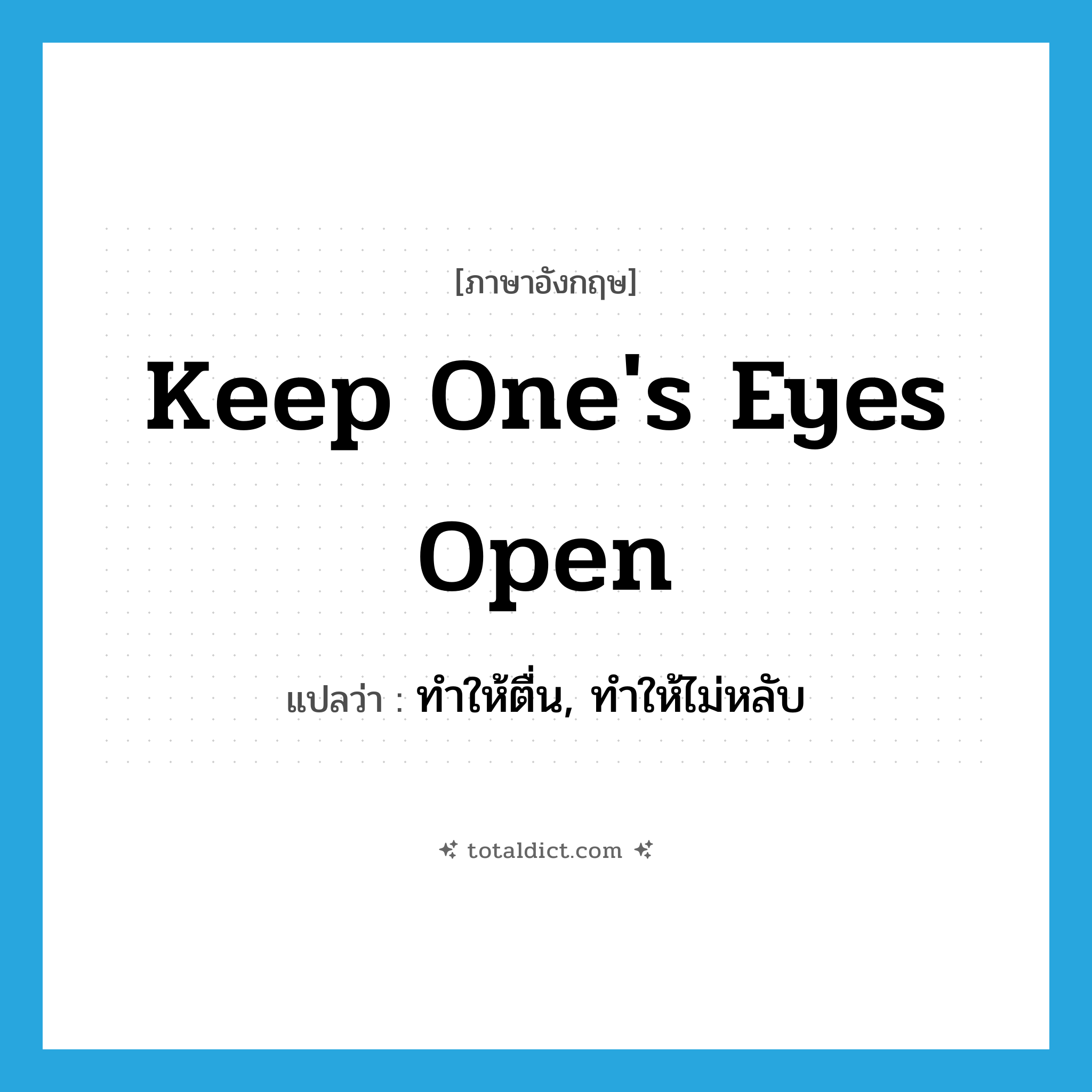 keep one&#39;s eyes open แปลว่า?, คำศัพท์ภาษาอังกฤษ keep one&#39;s eyes open แปลว่า ทำให้ตื่น, ทำให้ไม่หลับ ประเภท IDM หมวด IDM