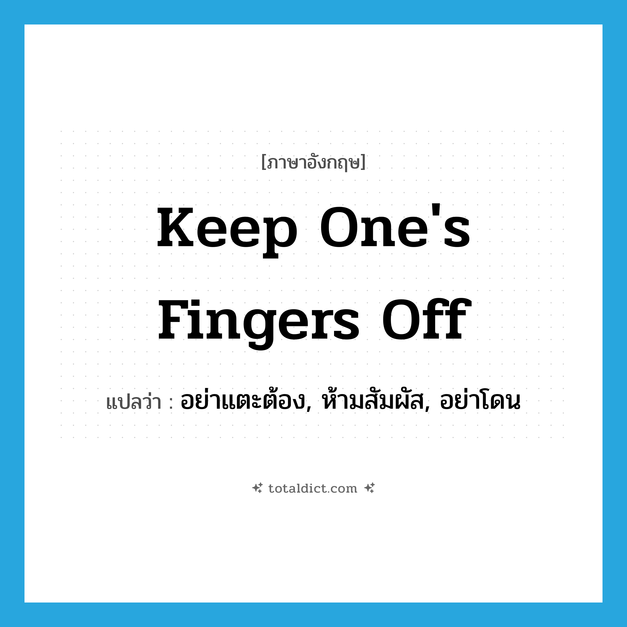 keep one&#39;s fingers off แปลว่า?, คำศัพท์ภาษาอังกฤษ keep one&#39;s fingers off แปลว่า อย่าแตะต้อง, ห้ามสัมผัส, อย่าโดน ประเภท IDM หมวด IDM