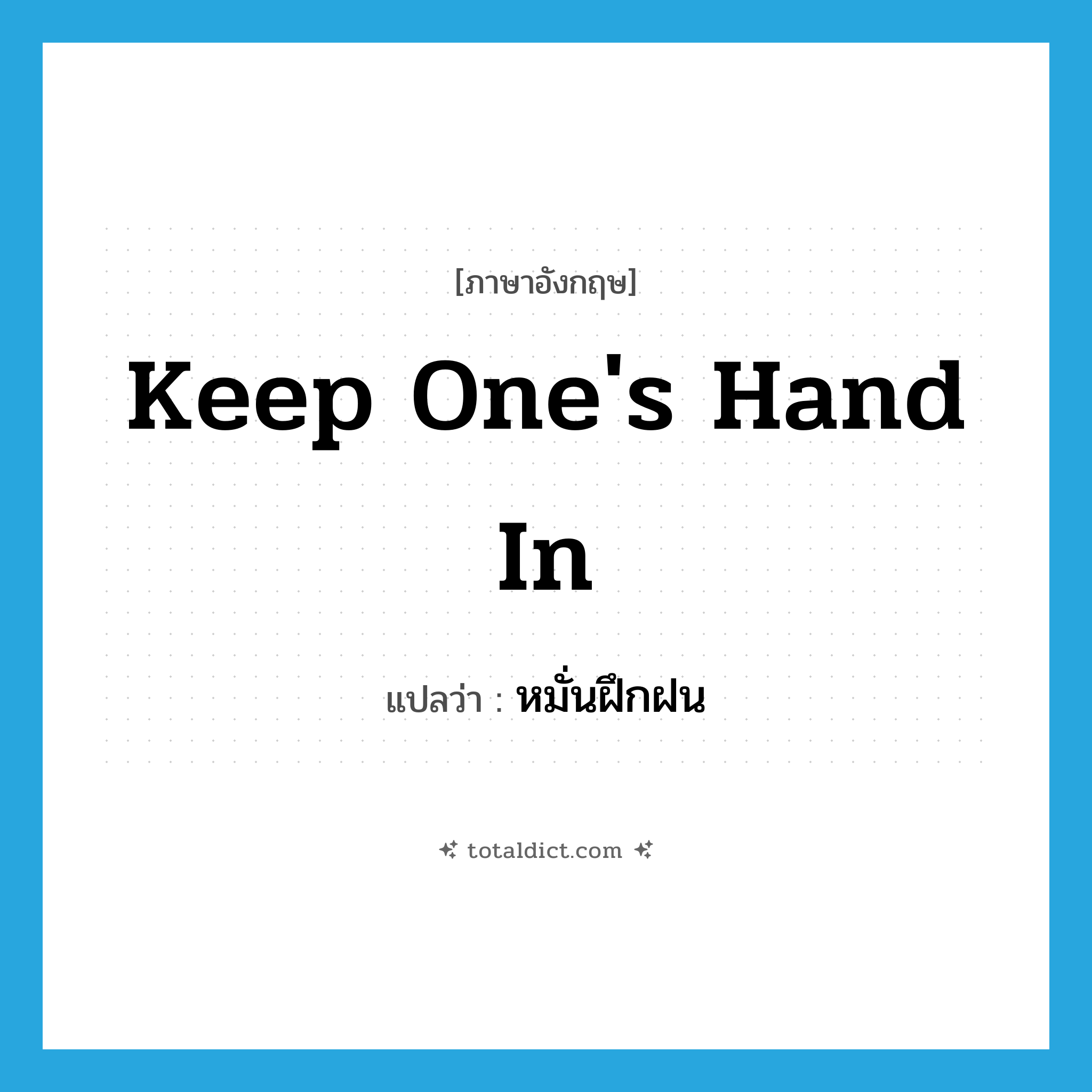 keep one&#39;s hand in แปลว่า?, คำศัพท์ภาษาอังกฤษ keep one&#39;s hand in แปลว่า หมั่นฝึกฝน ประเภท IDM หมวด IDM