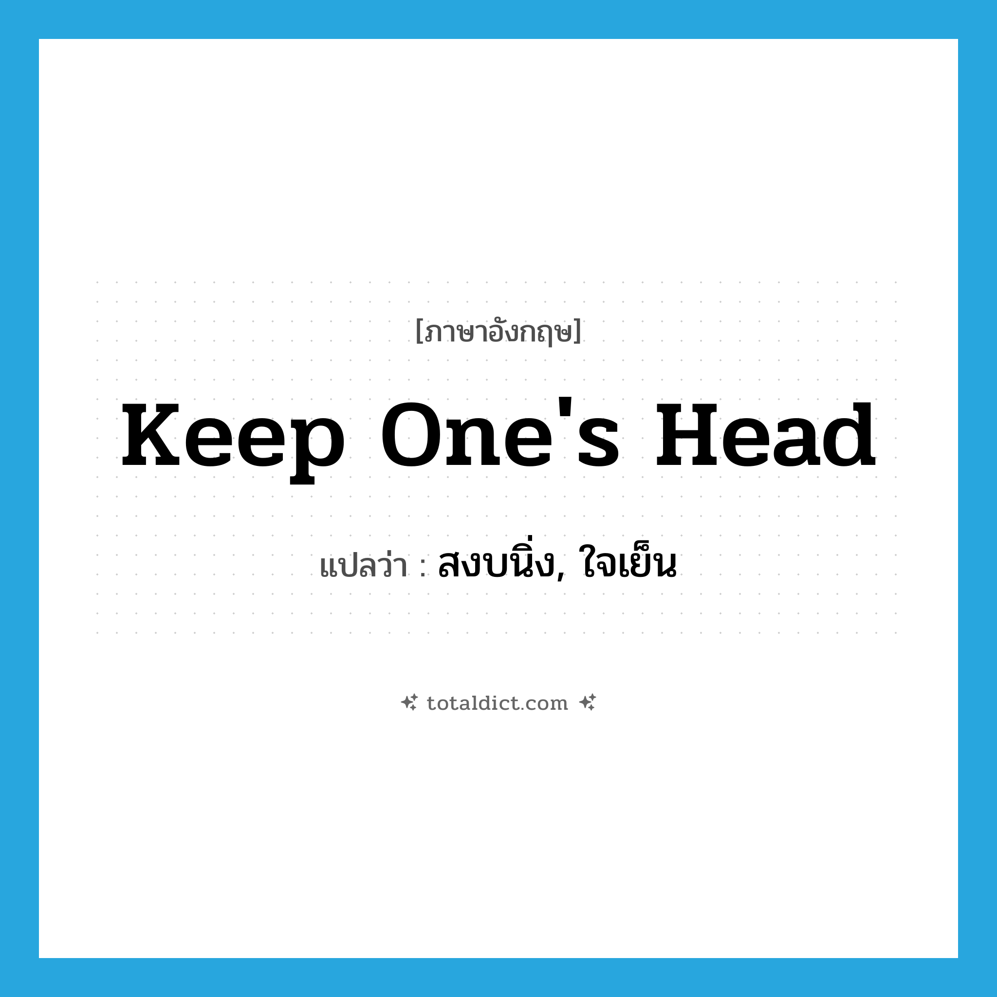 keep one&#39;s head แปลว่า?, คำศัพท์ภาษาอังกฤษ keep one&#39;s head แปลว่า สงบนิ่ง, ใจเย็น ประเภท IDM หมวด IDM