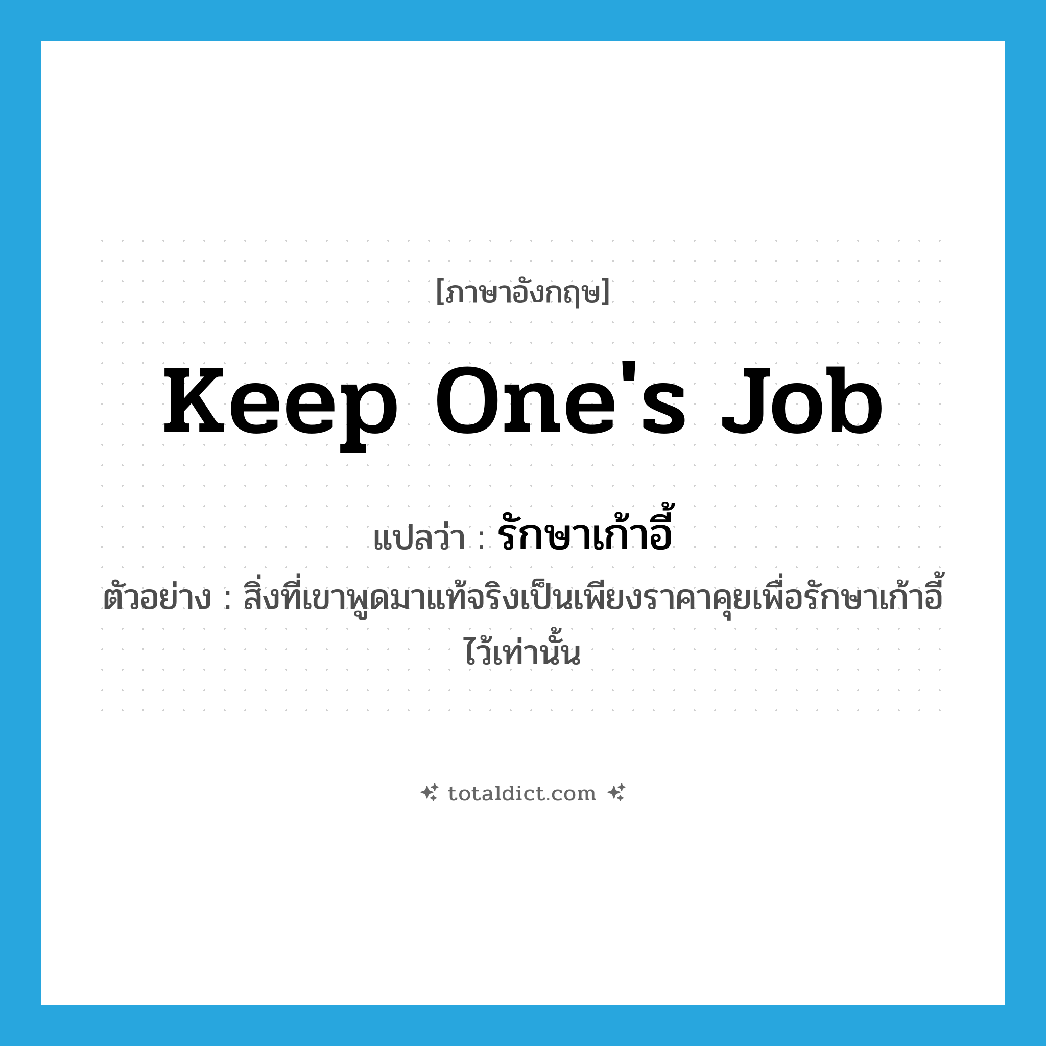 keep one&#39;s job แปลว่า?, คำศัพท์ภาษาอังกฤษ keep one&#39;s job แปลว่า รักษาเก้าอี้ ประเภท V ตัวอย่าง สิ่งที่เขาพูดมาแท้จริงเป็นเพียงราคาคุยเพื่อรักษาเก้าอี้ไว้เท่านั้น หมวด V