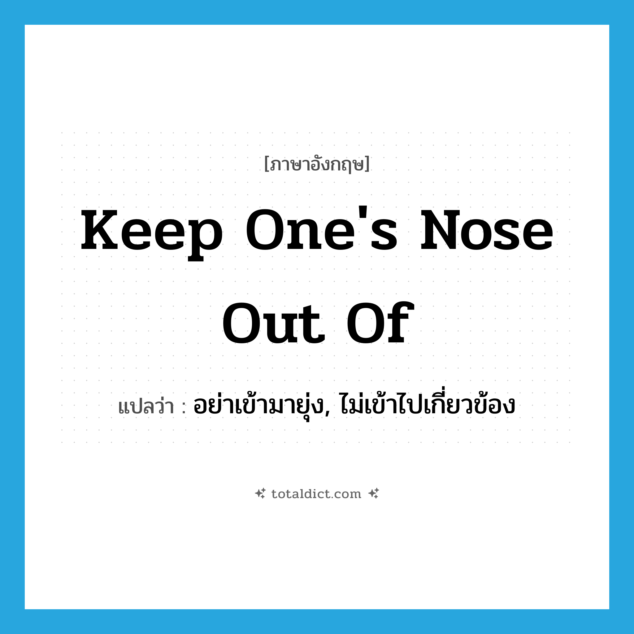 keep one&#39;s nose out of แปลว่า?, คำศัพท์ภาษาอังกฤษ keep one&#39;s nose out of แปลว่า อย่าเข้ามายุ่ง, ไม่เข้าไปเกี่ยวข้อง ประเภท IDM หมวด IDM