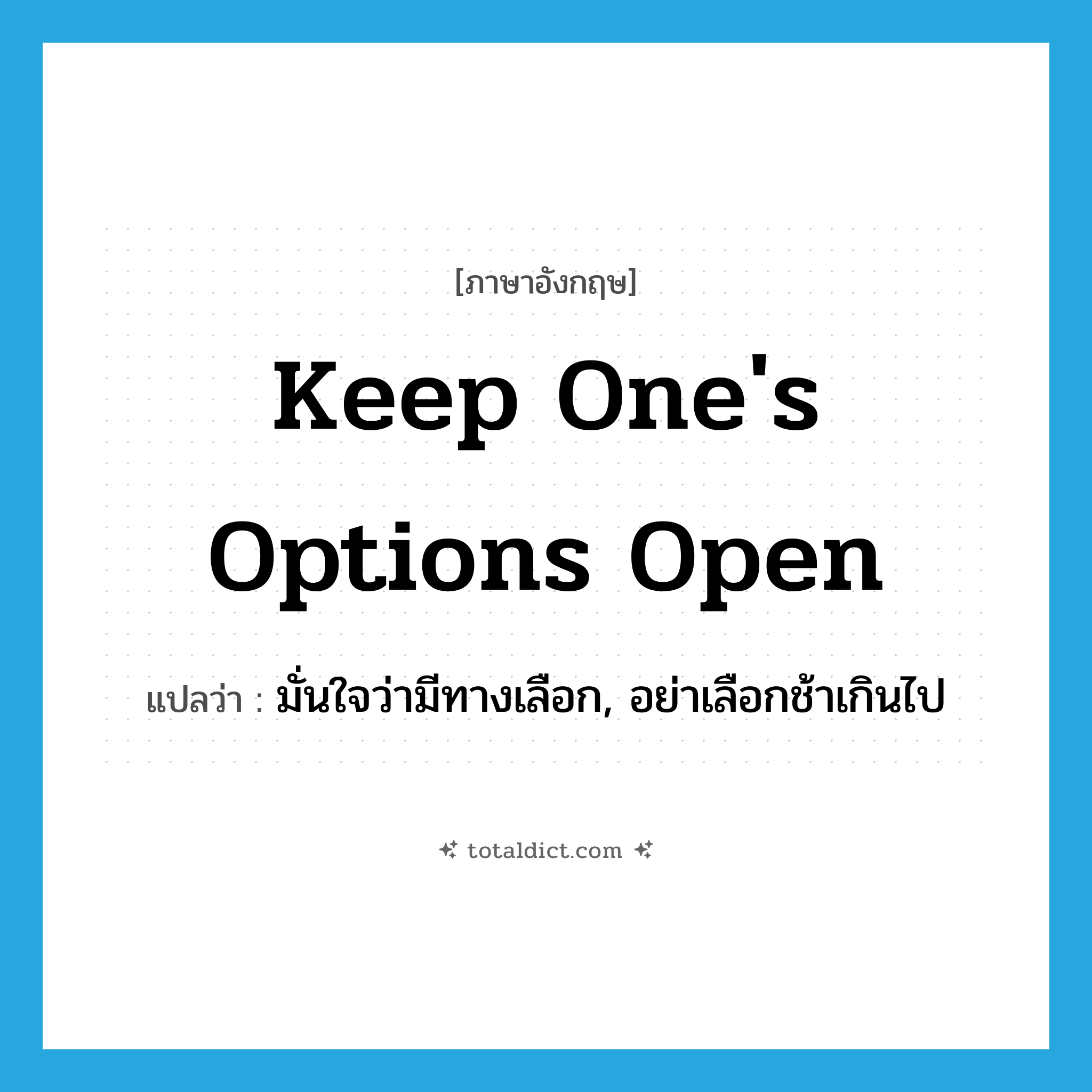 keep one&#39;s options open แปลว่า?, คำศัพท์ภาษาอังกฤษ keep one&#39;s options open แปลว่า มั่นใจว่ามีทางเลือก, อย่าเลือกช้าเกินไป ประเภท IDM หมวด IDM