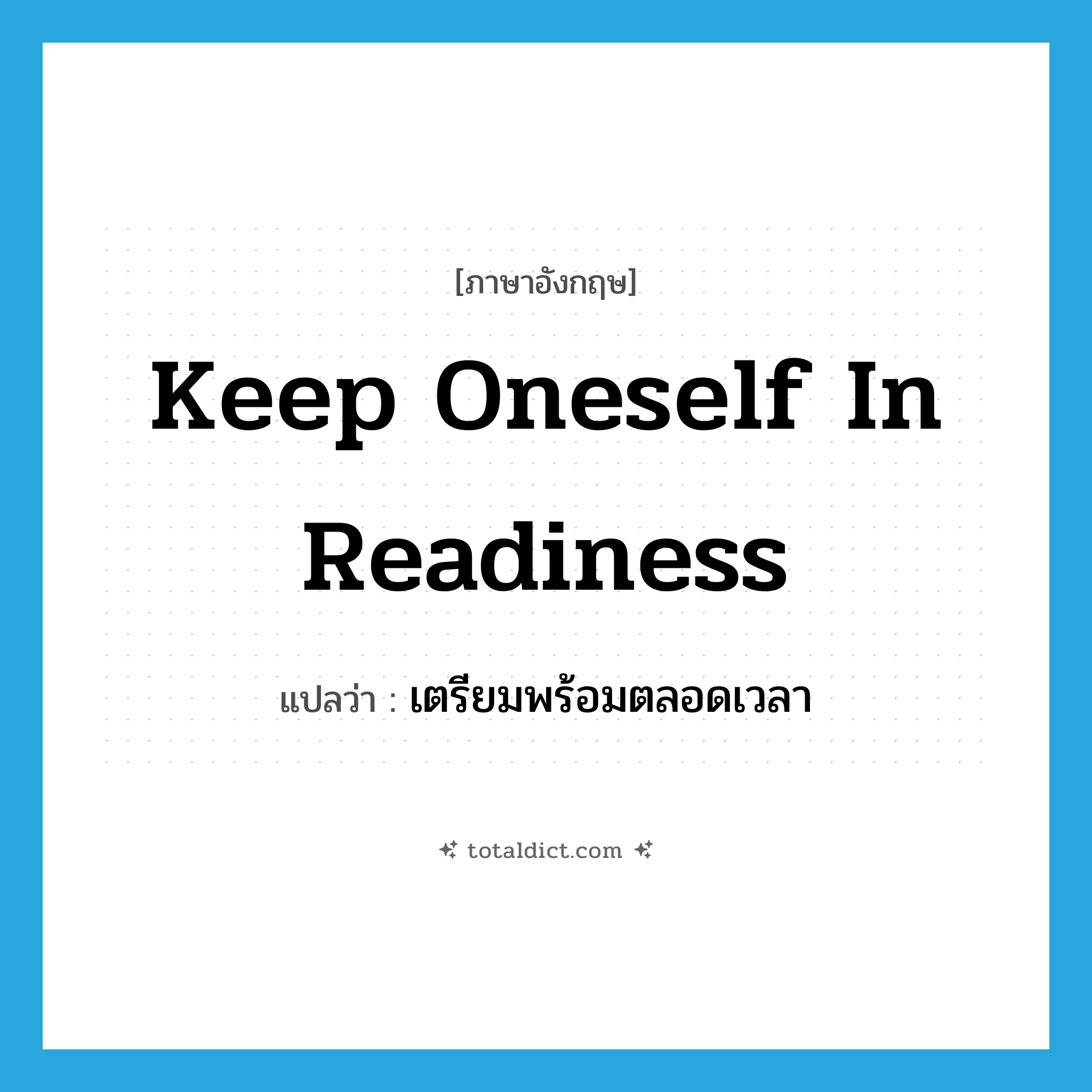 keep oneself in readiness แปลว่า?, คำศัพท์ภาษาอังกฤษ keep oneself in readiness แปลว่า เตรียมพร้อมตลอดเวลา ประเภท IDM หมวด IDM