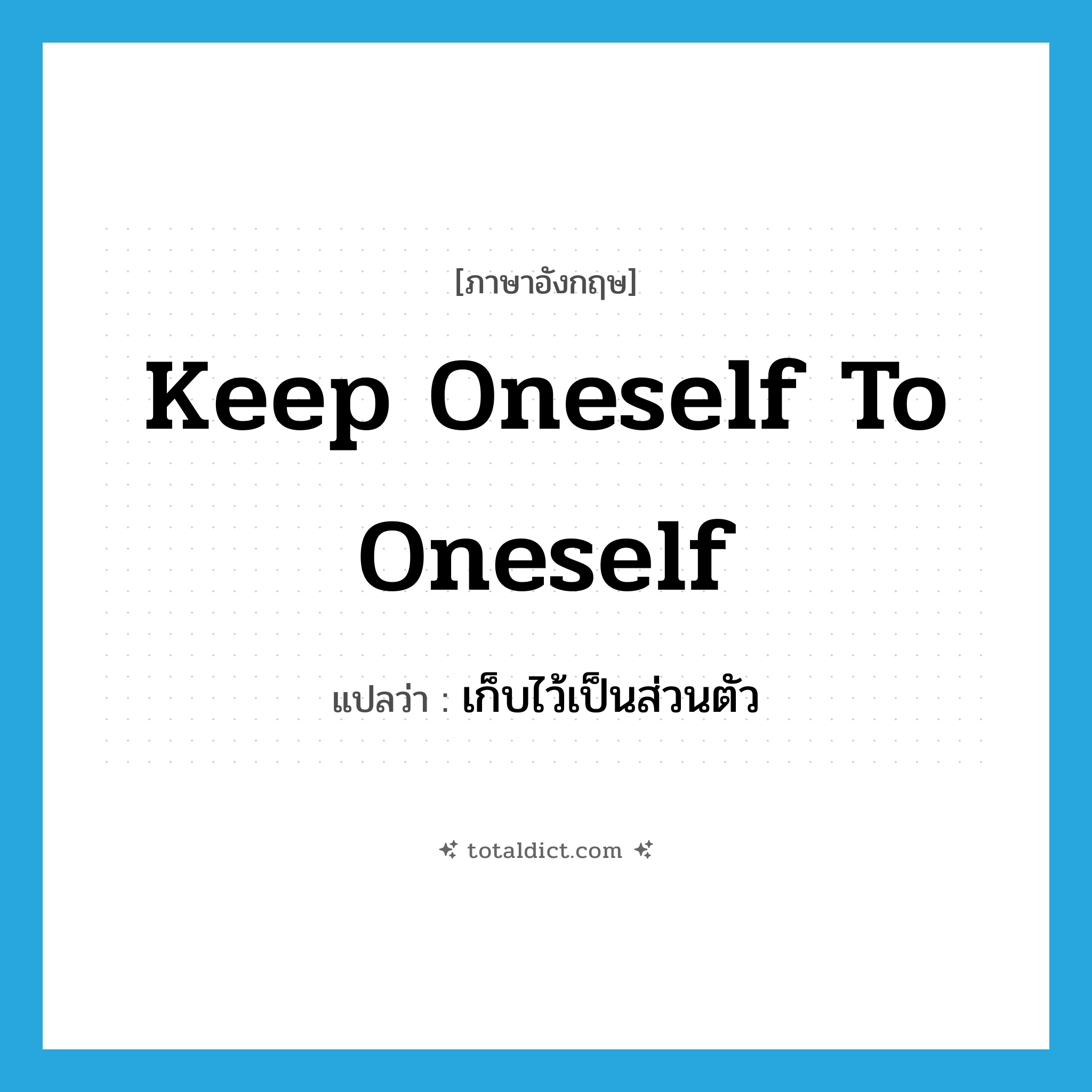 keep oneself to oneself แปลว่า?, คำศัพท์ภาษาอังกฤษ keep oneself to oneself แปลว่า เก็บไว้เป็นส่วนตัว ประเภท IDM หมวด IDM