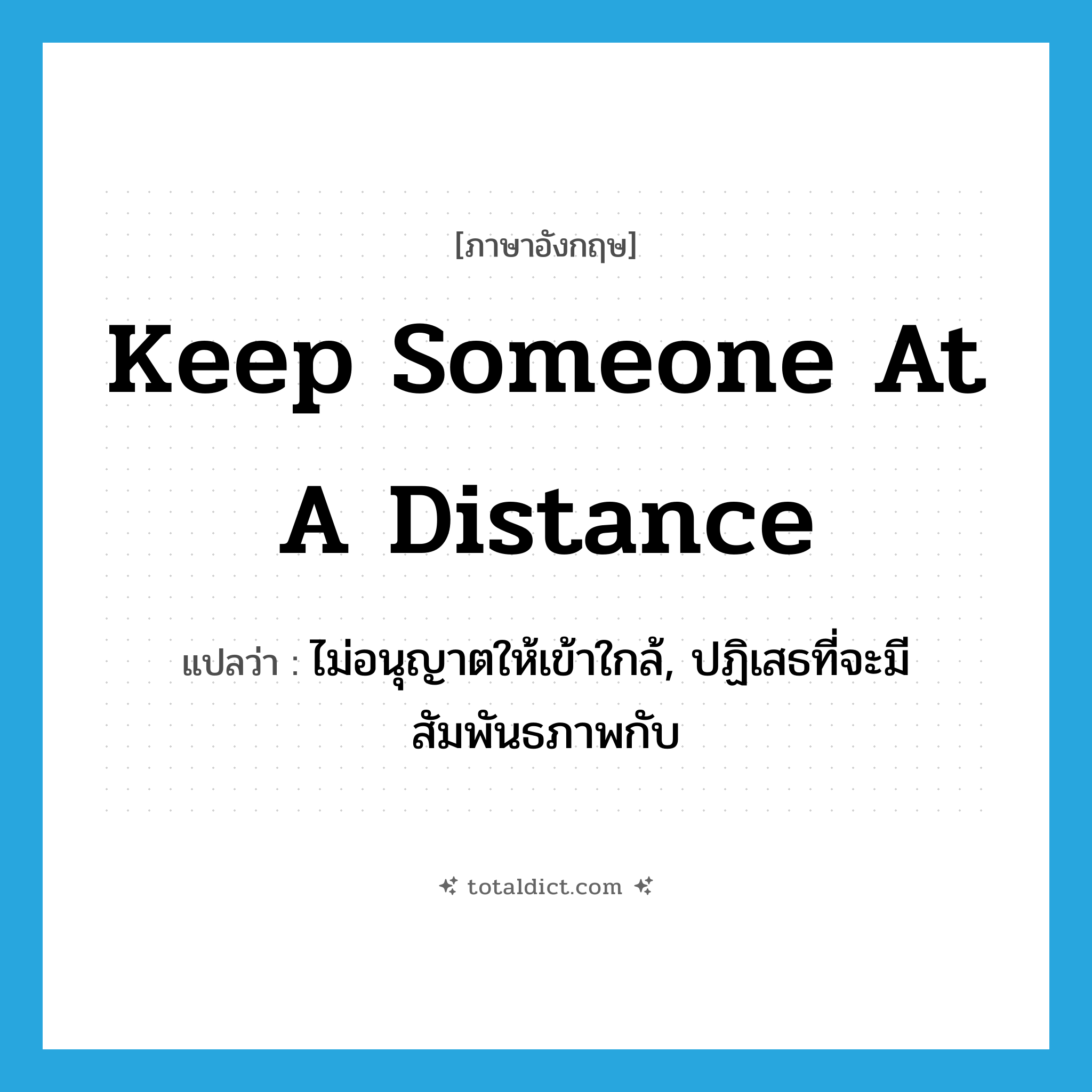 keep someone at a distance แปลว่า?, คำศัพท์ภาษาอังกฤษ keep someone at a distance แปลว่า ไม่อนุญาตให้เข้าใกล้, ปฏิเสธที่จะมีสัมพันธภาพกับ ประเภท IDM หมวด IDM