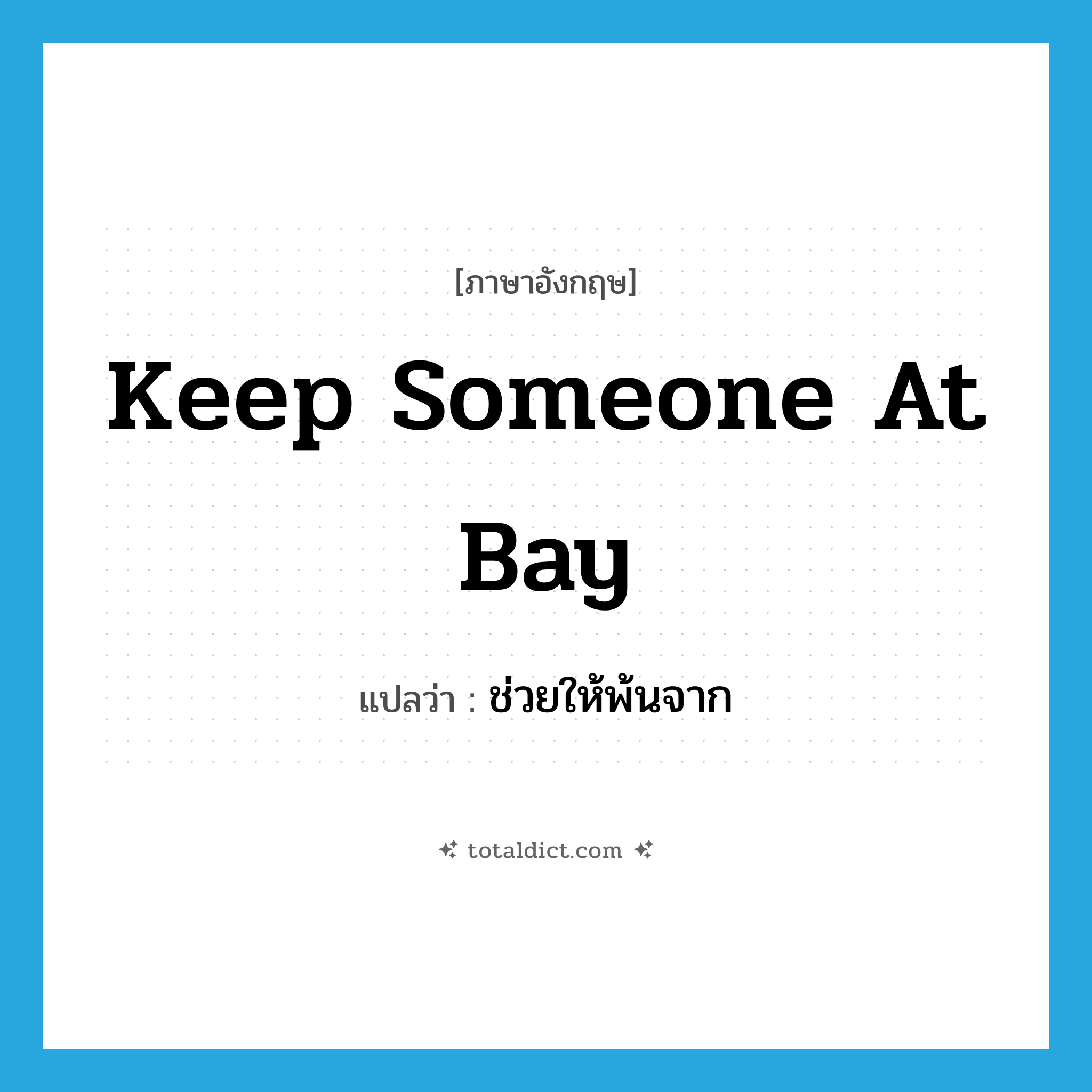 keep someone at bay แปลว่า?, คำศัพท์ภาษาอังกฤษ keep someone at bay แปลว่า ช่วยให้พ้นจาก ประเภท IDM หมวด IDM