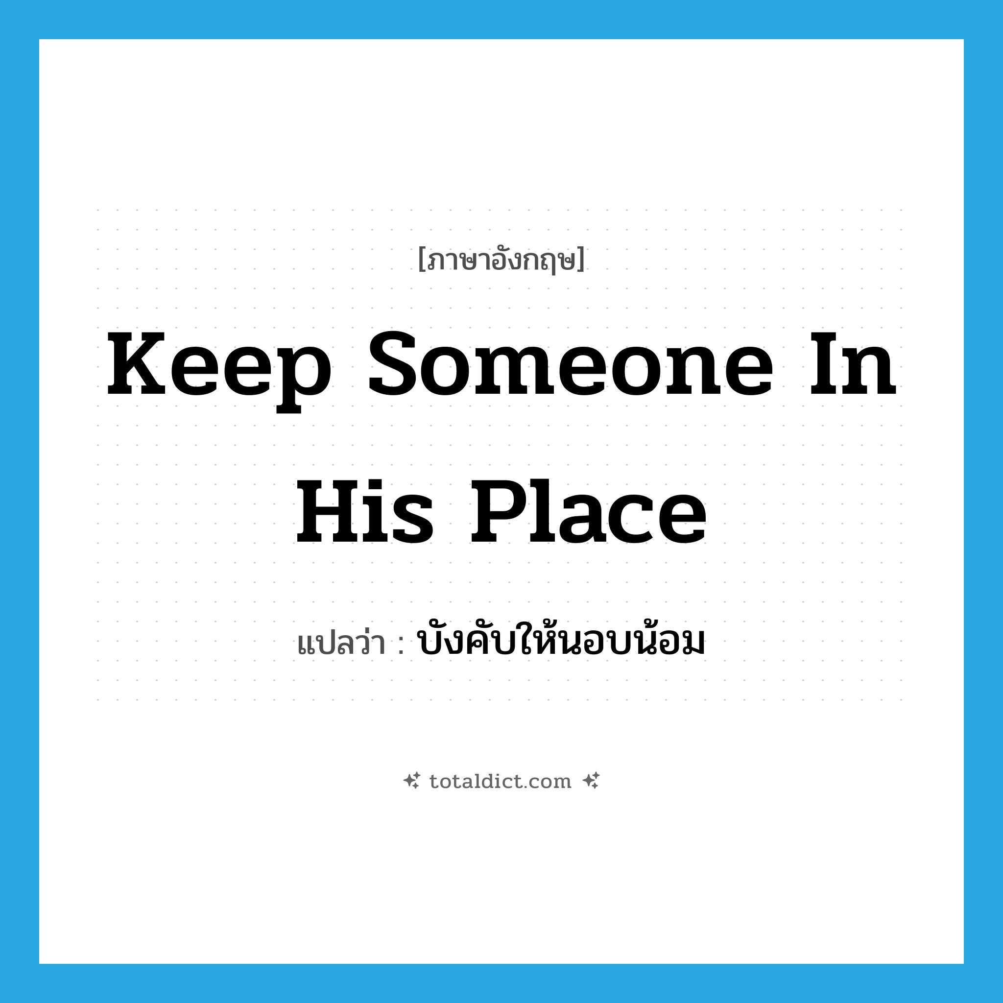 keep someone in his place แปลว่า?, คำศัพท์ภาษาอังกฤษ keep someone in his place แปลว่า บังคับให้นอบน้อม ประเภท IDM หมวด IDM