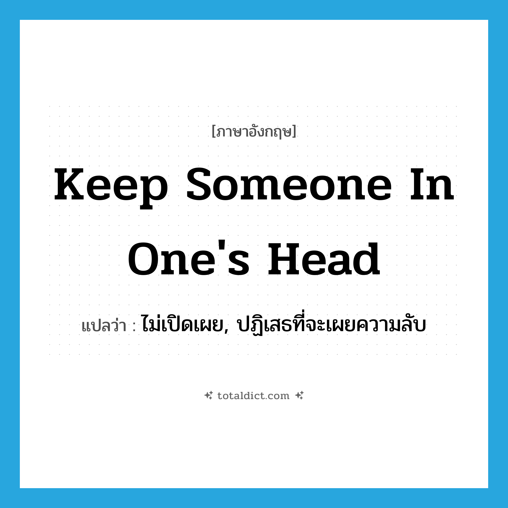 ไม่เปิดเผย, ปฏิเสธที่จะเผยความลับ ภาษาอังกฤษ?, คำศัพท์ภาษาอังกฤษ ไม่เปิดเผย, ปฏิเสธที่จะเผยความลับ แปลว่า keep someone in one&#39;s head ประเภท IDM หมวด IDM