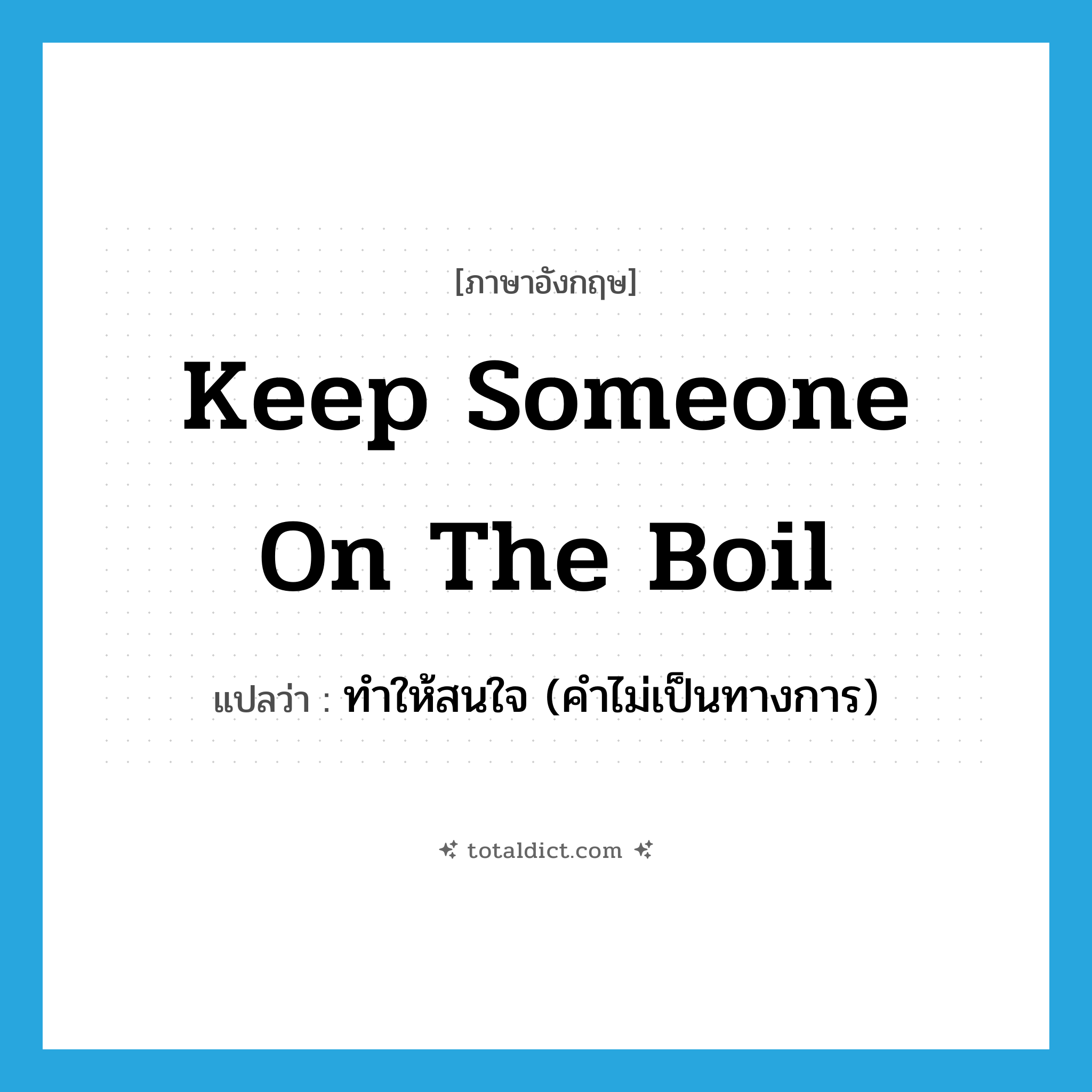 keep someone on the boil แปลว่า?, คำศัพท์ภาษาอังกฤษ keep someone on the boil แปลว่า ทำให้สนใจ (คำไม่เป็นทางการ) ประเภท IDM หมวด IDM