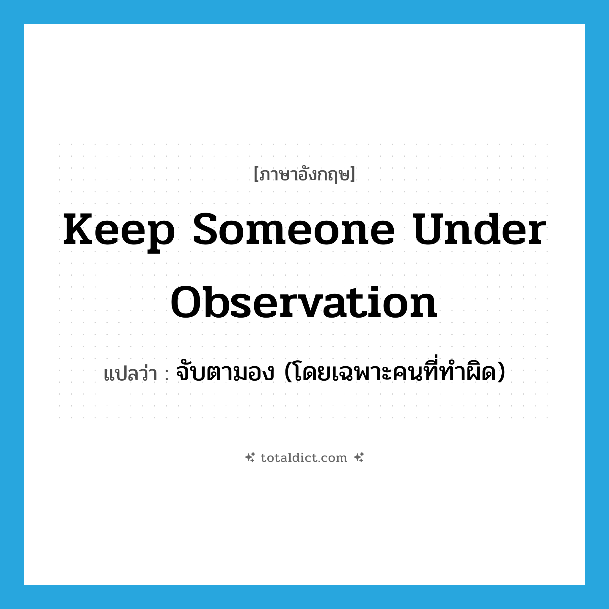 keep someone under observation แปลว่า?, คำศัพท์ภาษาอังกฤษ keep someone under observation แปลว่า จับตามอง (โดยเฉพาะคนที่ทำผิด) ประเภท IDM หมวด IDM