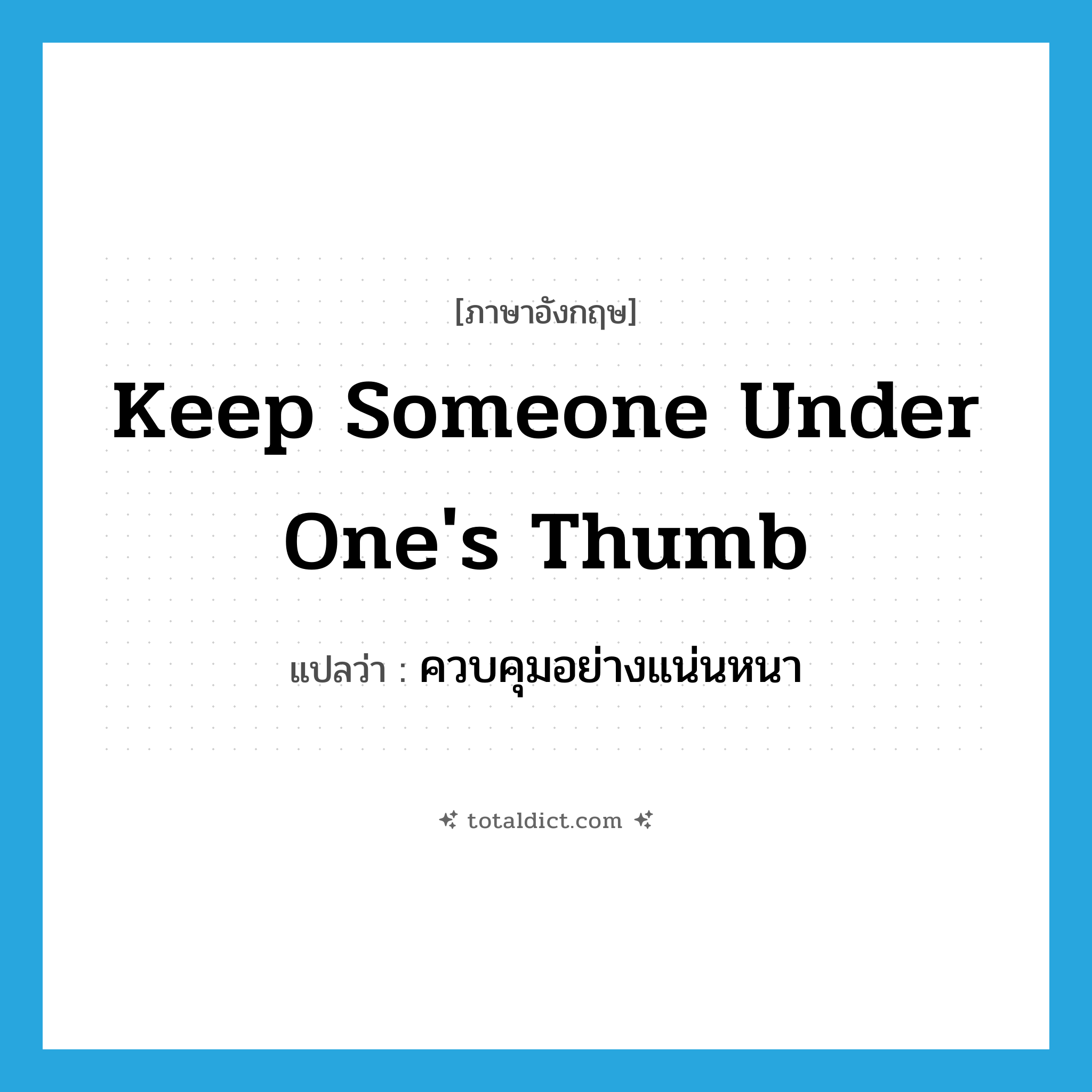 keep someone under one&#39;s thumb แปลว่า?, คำศัพท์ภาษาอังกฤษ keep someone under one&#39;s thumb แปลว่า ควบคุมอย่างแน่นหนา ประเภท IDM หมวด IDM