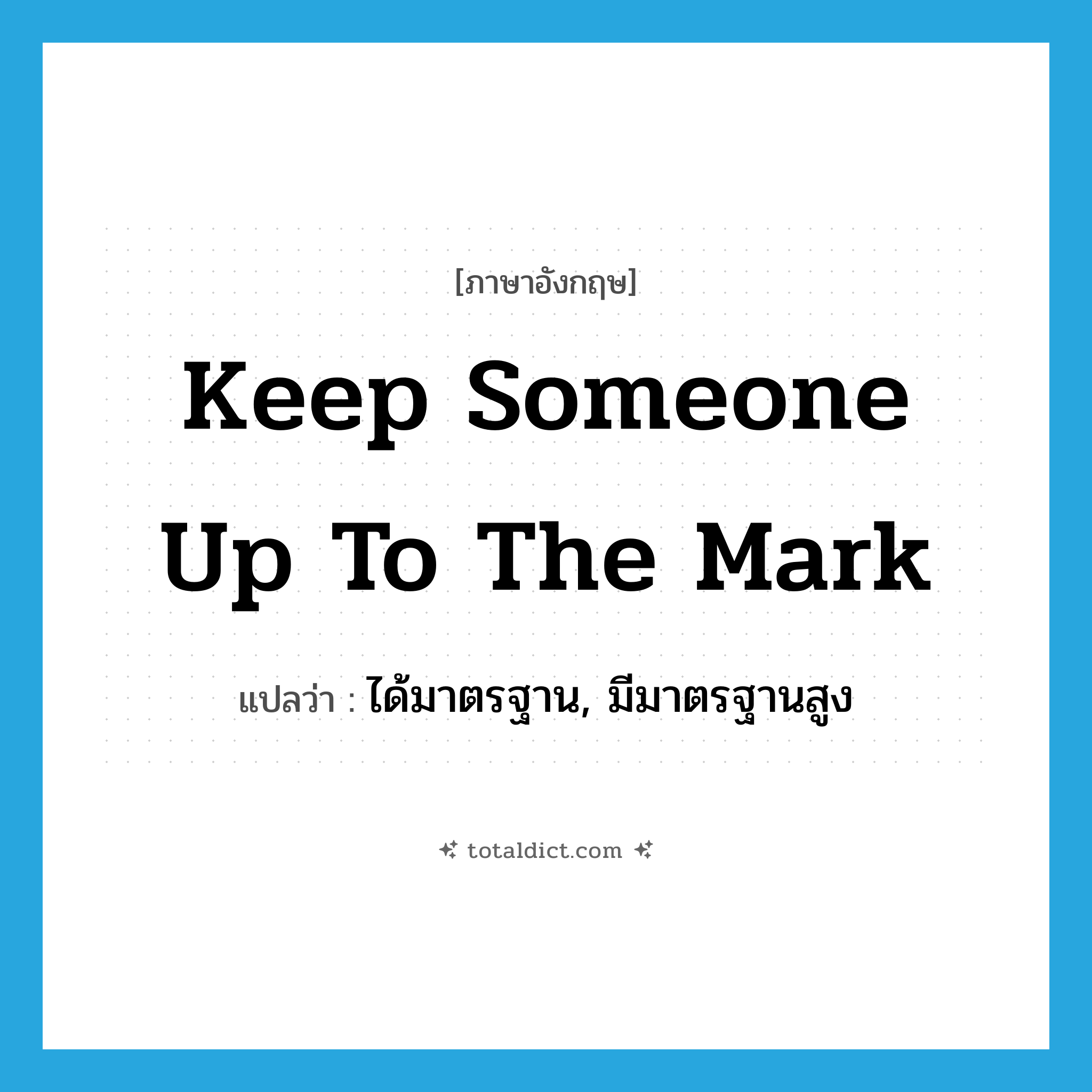 keep someone up to the mark แปลว่า?, คำศัพท์ภาษาอังกฤษ keep someone up to the mark แปลว่า ได้มาตรฐาน, มีมาตรฐานสูง ประเภท IDM หมวด IDM